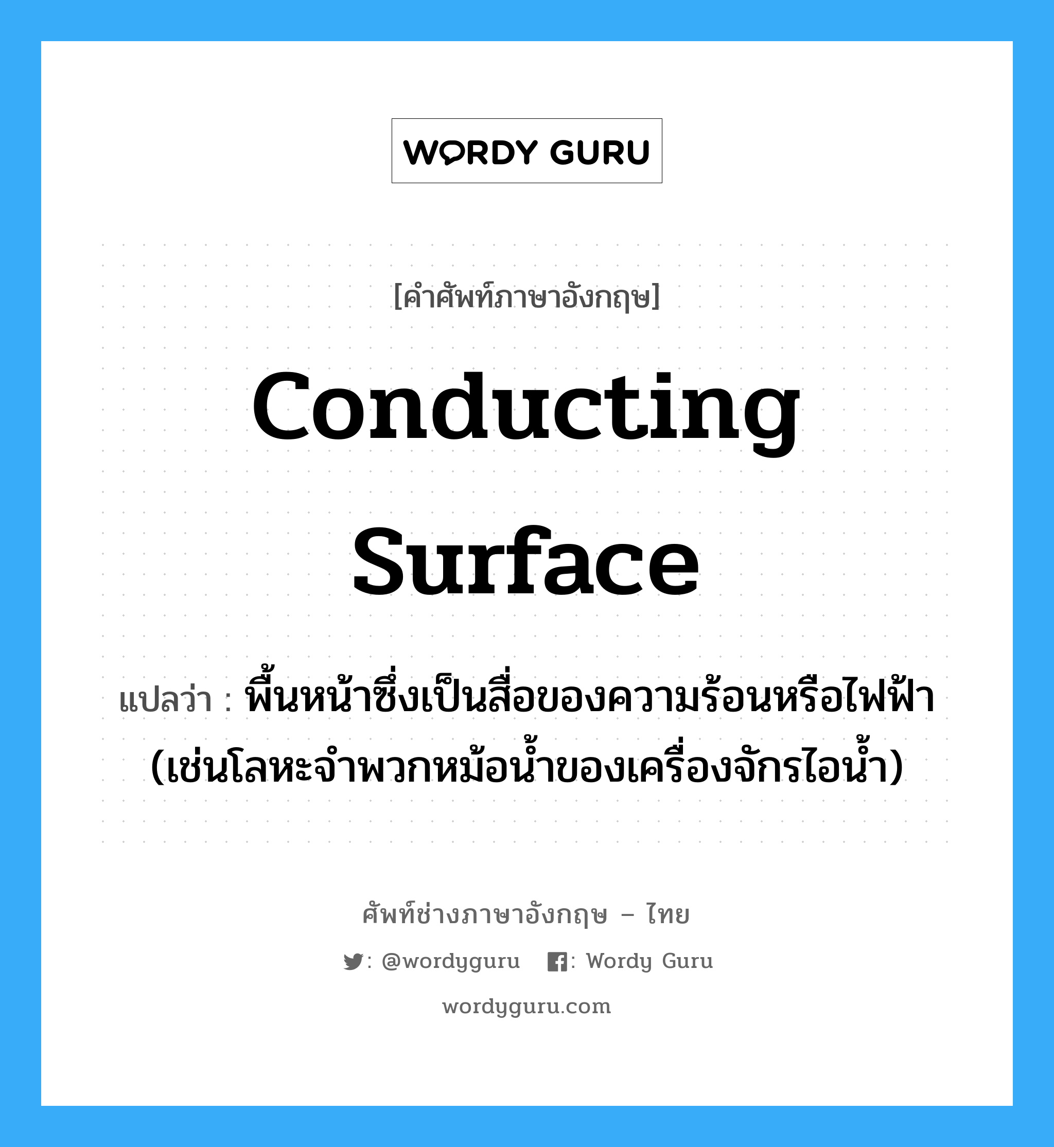 conducting surface แปลว่า?, คำศัพท์ช่างภาษาอังกฤษ - ไทย conducting surface คำศัพท์ภาษาอังกฤษ conducting surface แปลว่า พื้นหน้าซึ่งเป็นสื่อของความร้อนหรือไฟฟ้า (เช่นโลหะจำพวกหม้อน้ำของเครื่องจักรไอน้ำ)