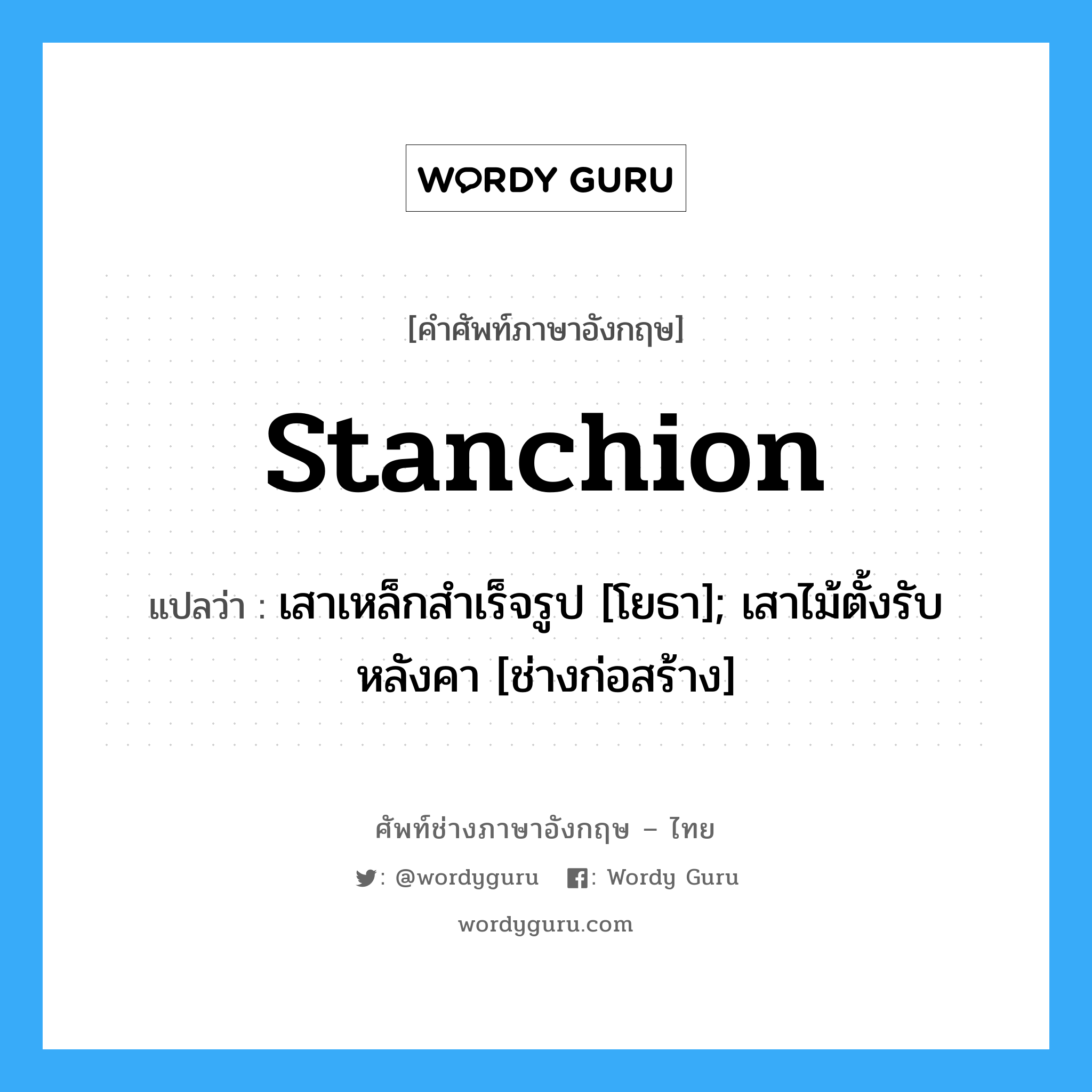 stanchion แปลว่า?, คำศัพท์ช่างภาษาอังกฤษ - ไทย stanchion คำศัพท์ภาษาอังกฤษ stanchion แปลว่า เสาเหล็กสำเร็จรูป [โยธา]; เสาไม้ตั้งรับหลังคา [ช่างก่อสร้าง]