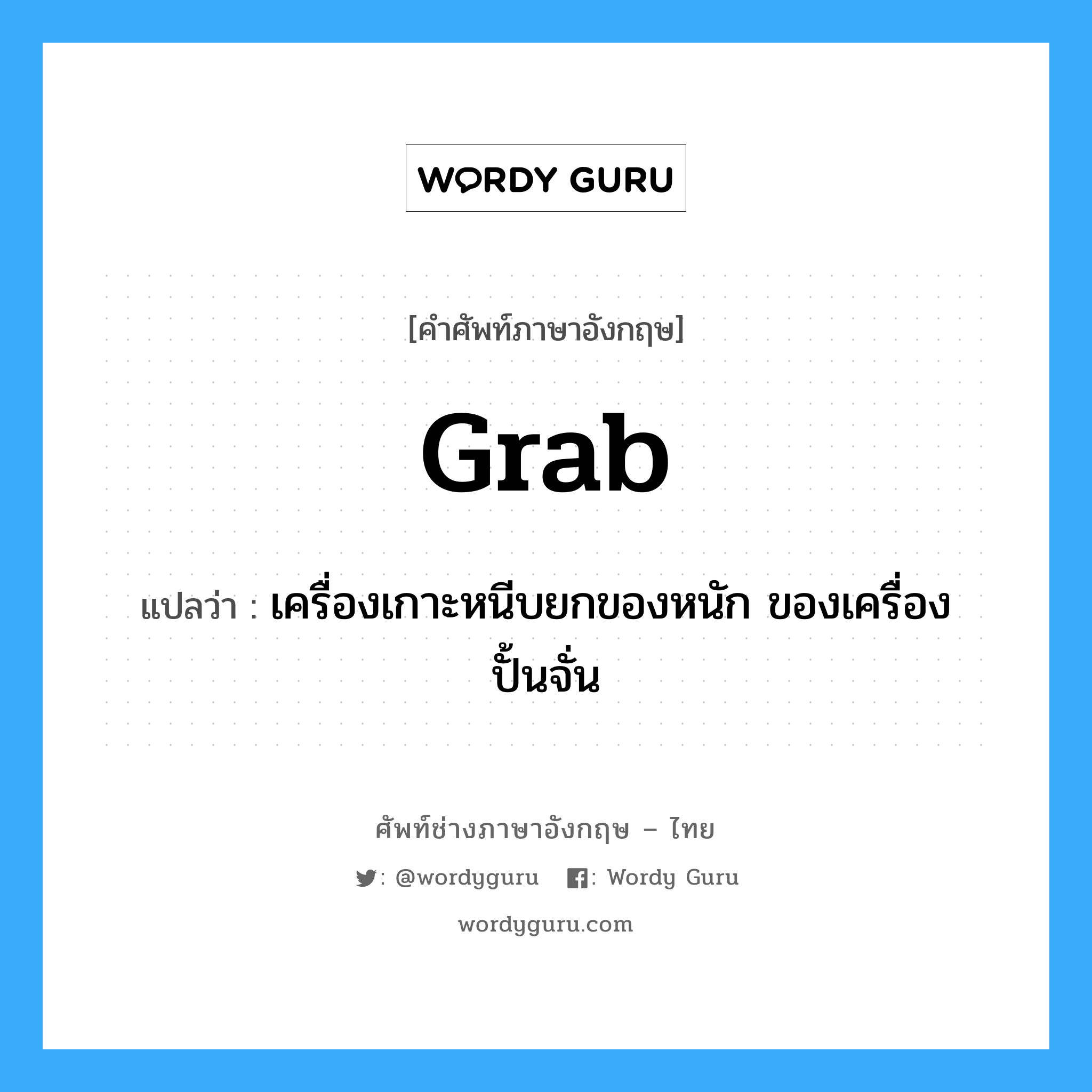 grab แปลว่า?, คำศัพท์ช่างภาษาอังกฤษ - ไทย grab คำศัพท์ภาษาอังกฤษ grab แปลว่า เครื่องเกาะหนีบยกของหนัก ของเครื่องปั้นจั่น