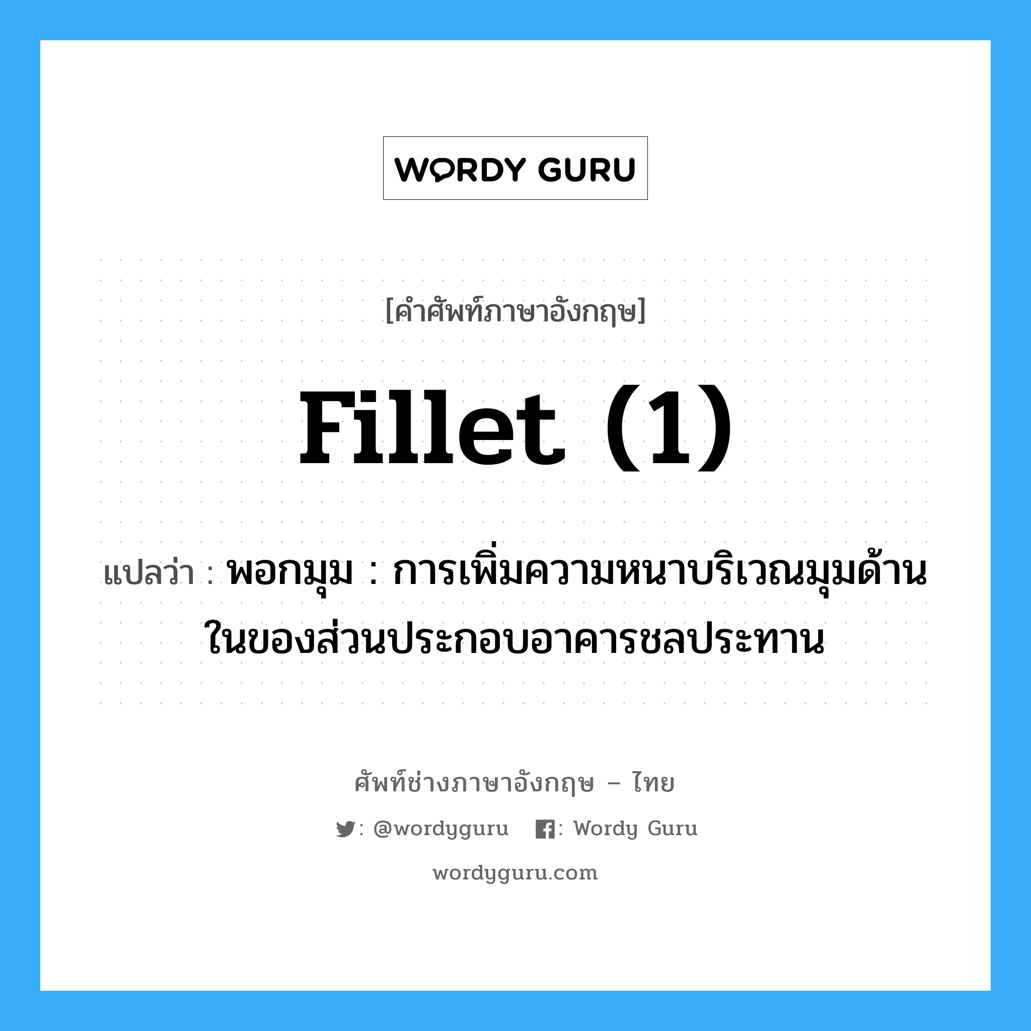 fillet (1) แปลว่า?, คำศัพท์ช่างภาษาอังกฤษ - ไทย fillet (1) คำศัพท์ภาษาอังกฤษ fillet (1) แปลว่า พอกมุม : การเพิ่มความหนาบริเวณมุมด้านในของส่วนประกอบอาคารชลประทาน