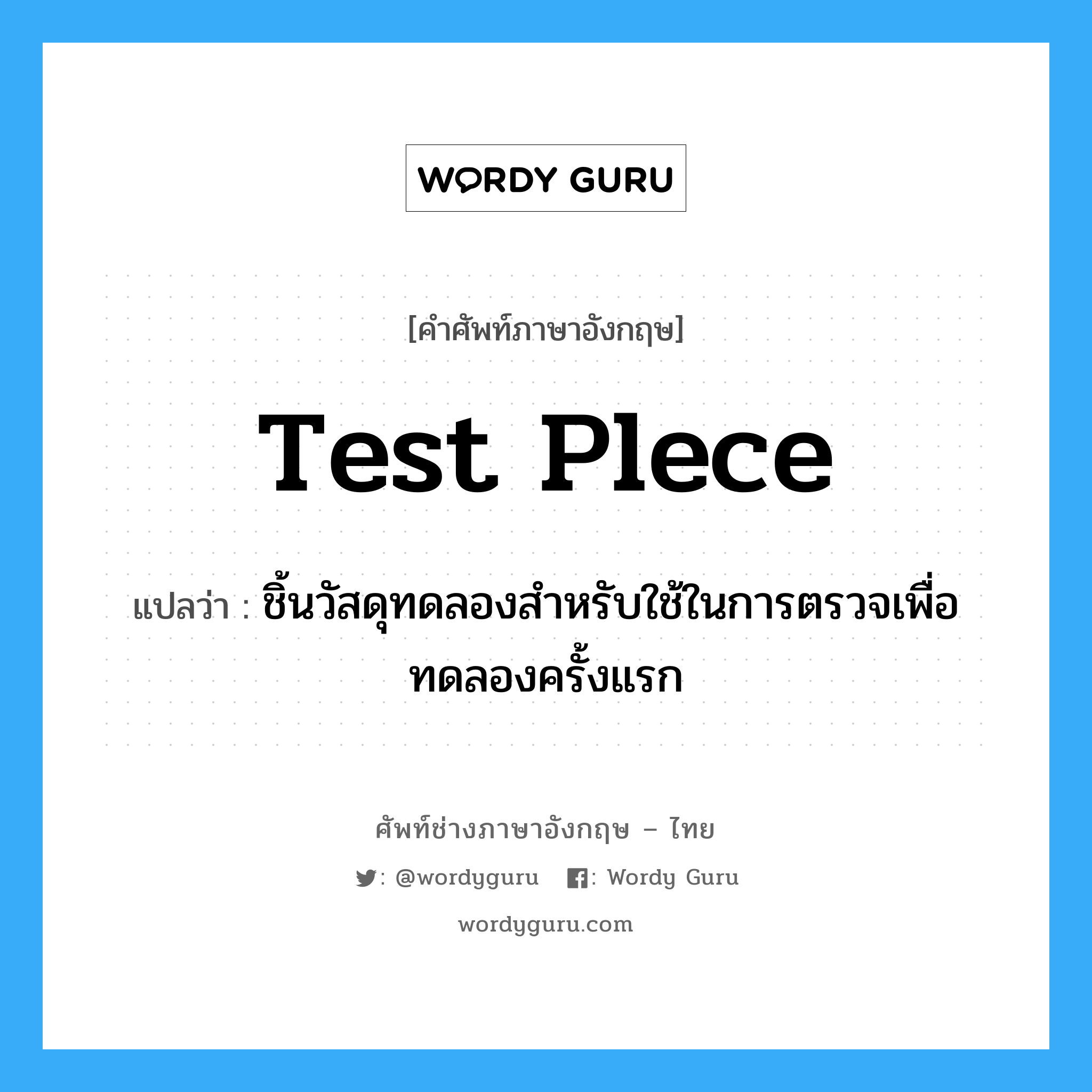 test plece แปลว่า?, คำศัพท์ช่างภาษาอังกฤษ - ไทย test plece คำศัพท์ภาษาอังกฤษ test plece แปลว่า ชิ้นวัสดุทดลองสำหรับใช้ในการตรวจเพื่อทดลองครั้งแรก