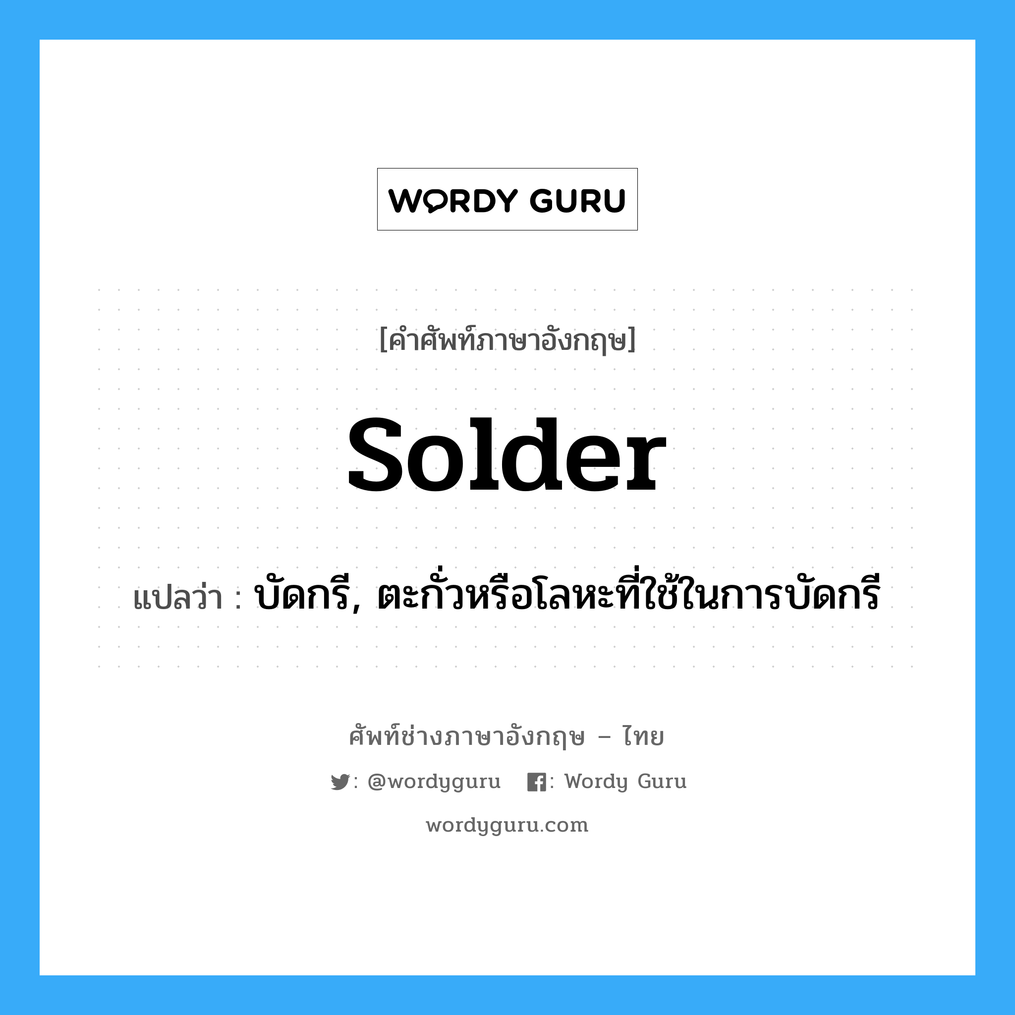 solder แปลว่า?, คำศัพท์ช่างภาษาอังกฤษ - ไทย solder คำศัพท์ภาษาอังกฤษ solder แปลว่า บัดกรี, ตะกั่วหรือโลหะที่ใช้ในการบัดกรี