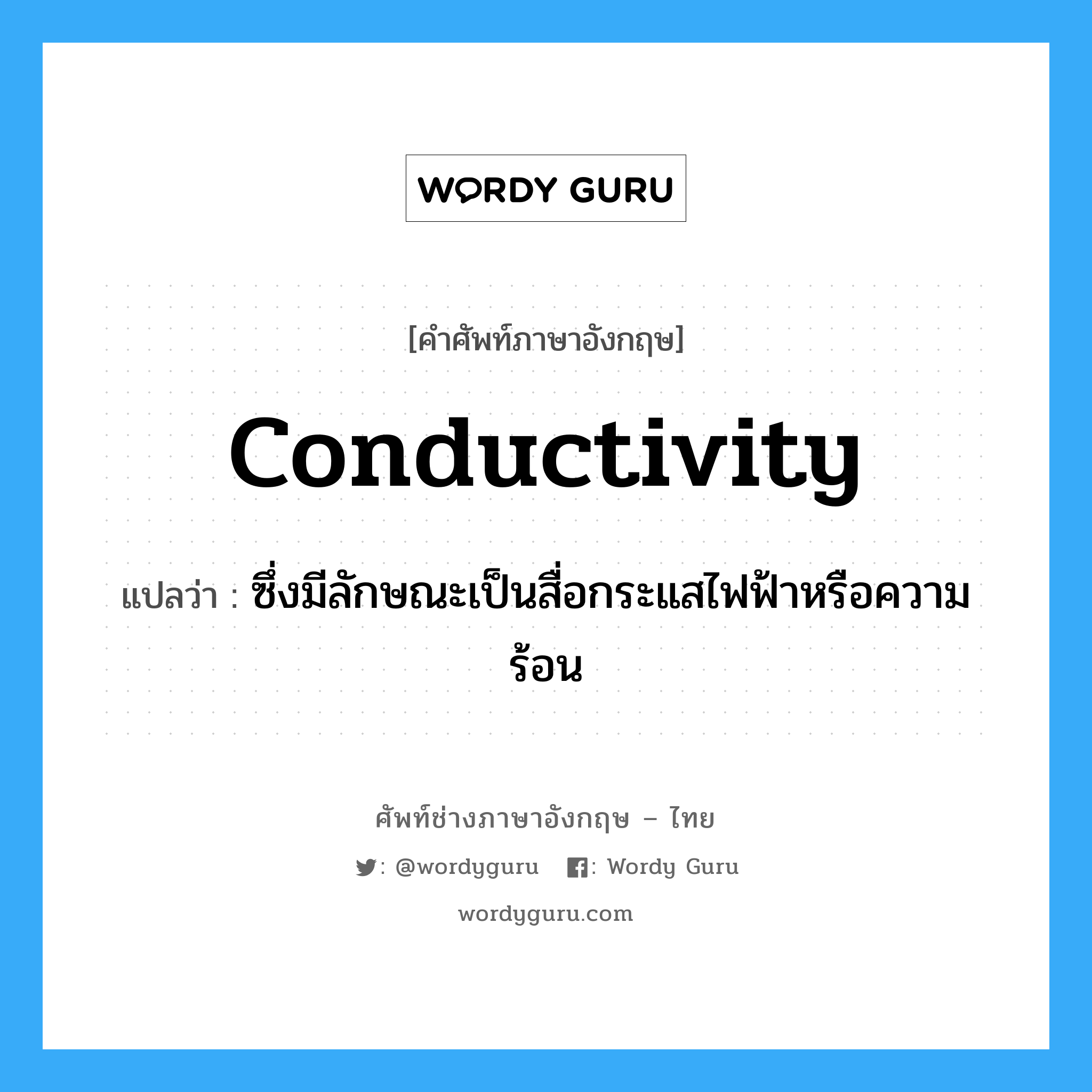 conductivity แปลว่า?, คำศัพท์ช่างภาษาอังกฤษ - ไทย conductivity คำศัพท์ภาษาอังกฤษ conductivity แปลว่า ซึ่งมีลักษณะเป็นสื่อกระแสไฟฟ้าหรือความร้อน