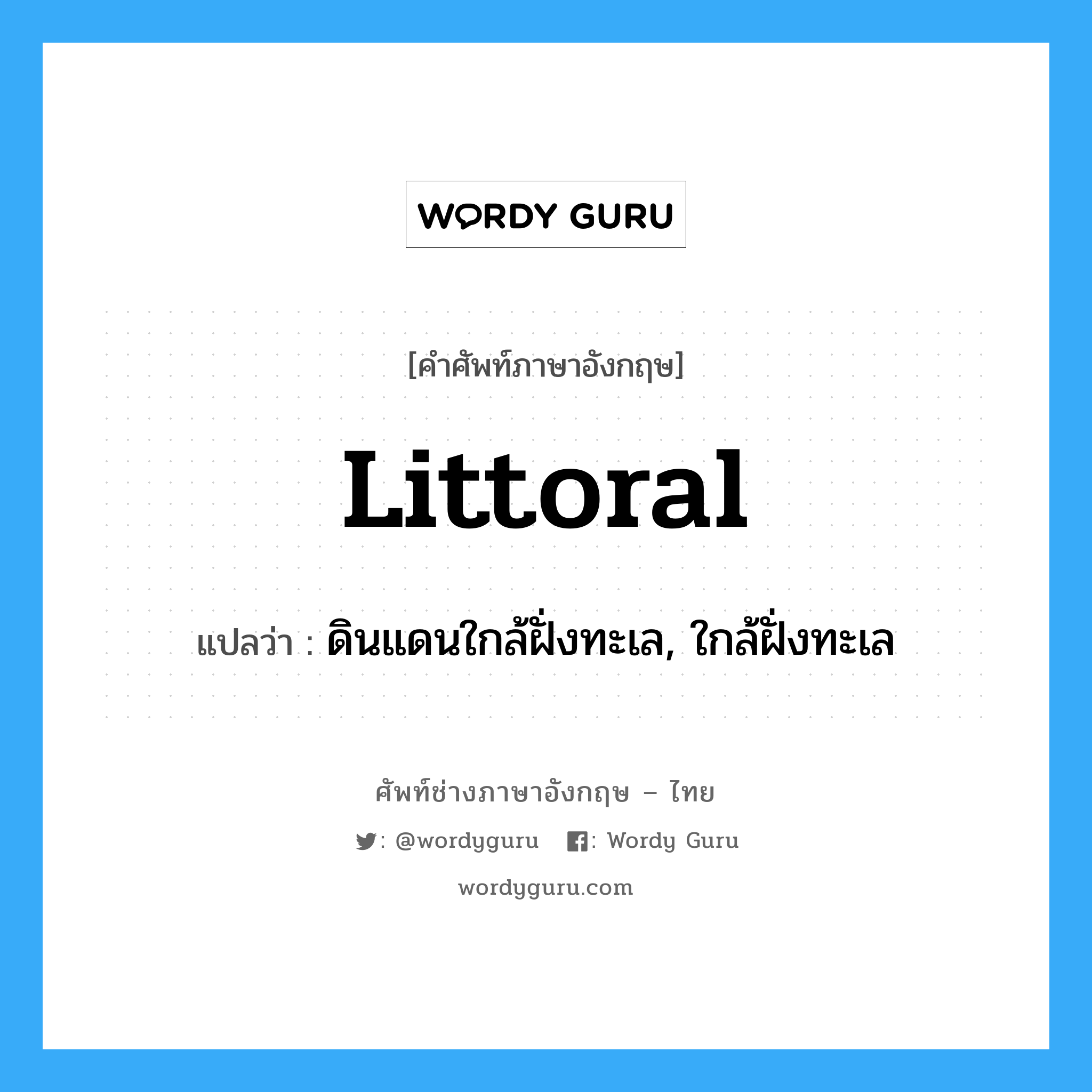 littoral แปลว่า?, คำศัพท์ช่างภาษาอังกฤษ - ไทย littoral คำศัพท์ภาษาอังกฤษ littoral แปลว่า ดินแดนใกล้ฝั่งทะเล, ใกล้ฝั่งทะเล