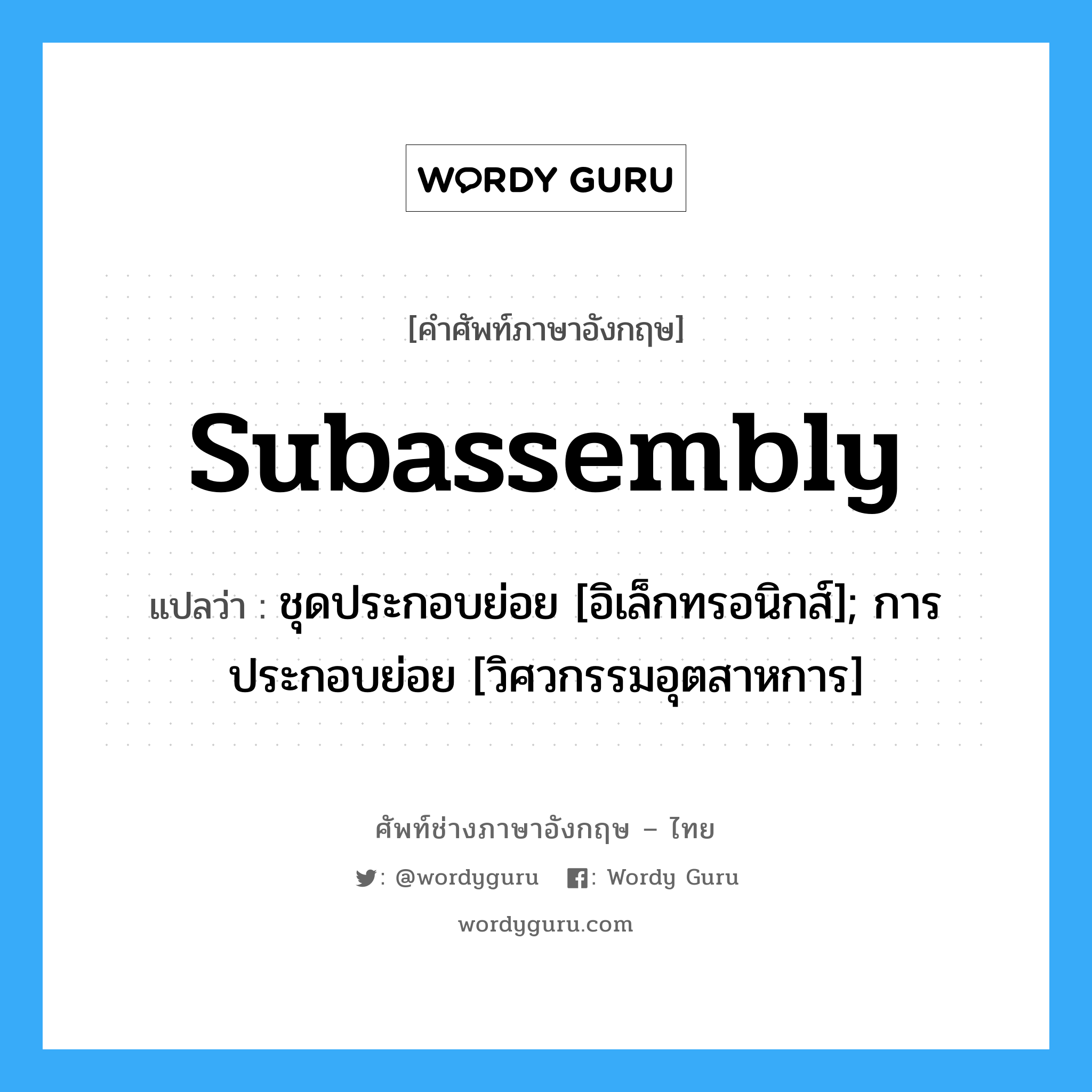 subassembly แปลว่า?, คำศัพท์ช่างภาษาอังกฤษ - ไทย subassembly คำศัพท์ภาษาอังกฤษ subassembly แปลว่า ชุดประกอบย่อย [อิเล็กทรอนิกส์]; การประกอบย่อย [วิศวกรรมอุตสาหการ]