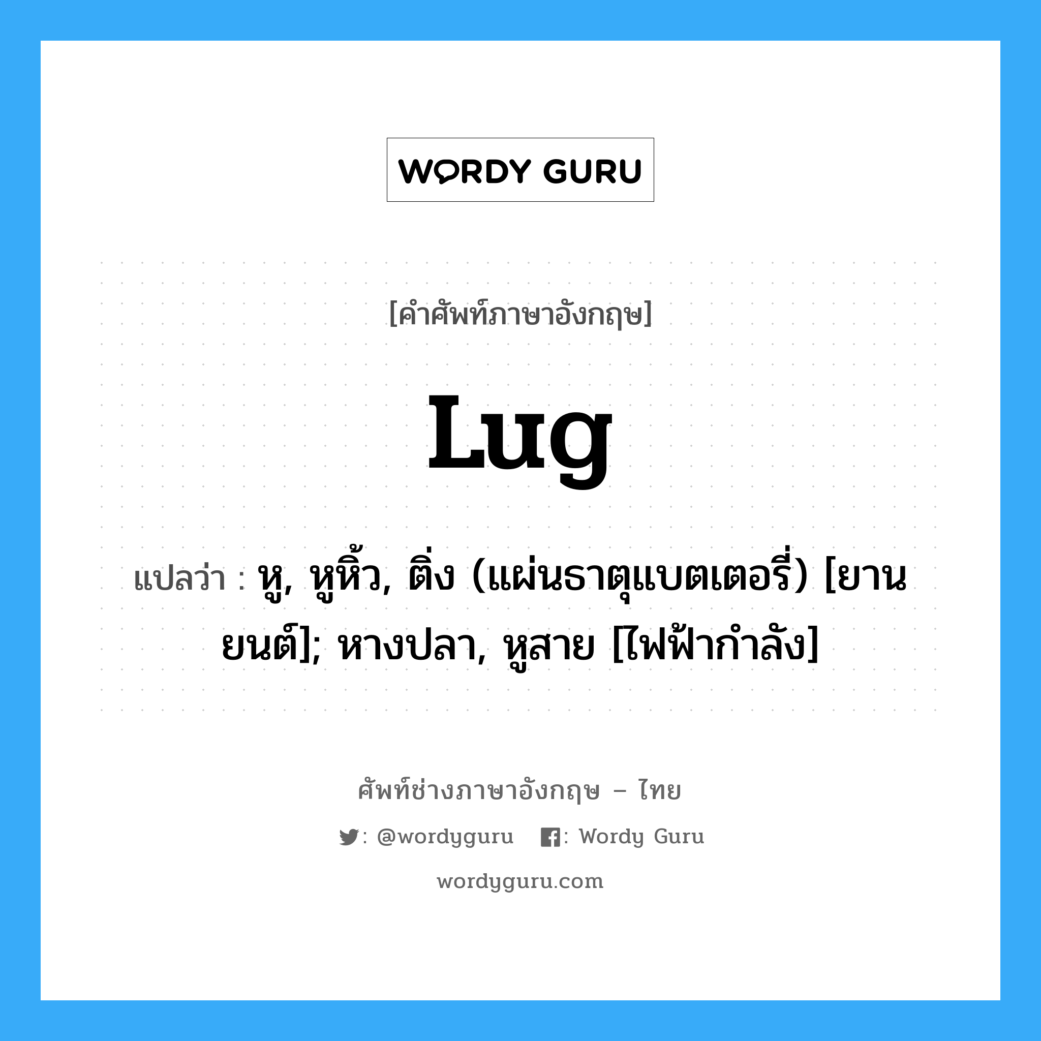 lug แปลว่า?, คำศัพท์ช่างภาษาอังกฤษ - ไทย lug คำศัพท์ภาษาอังกฤษ lug แปลว่า หู, หูหิ้ว, ติ่ง (แผ่นธาตุแบตเตอรี่) [ยานยนต์]; หางปลา, หูสาย [ไฟฟ้ากำลัง]