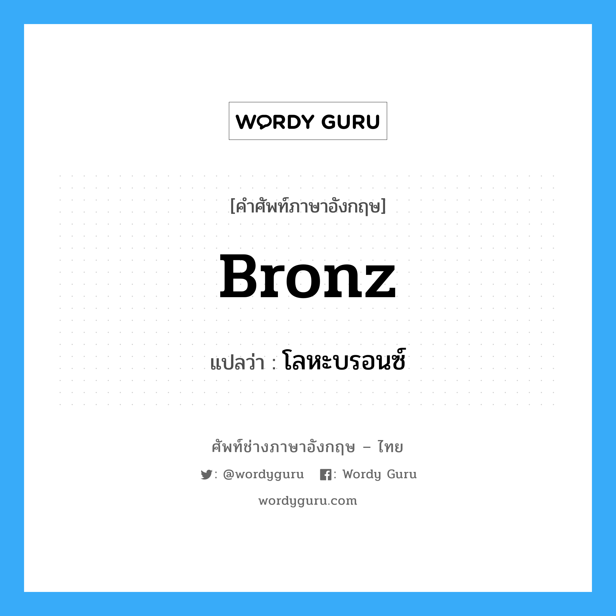 bronz แปลว่า?, คำศัพท์ช่างภาษาอังกฤษ - ไทย bronz คำศัพท์ภาษาอังกฤษ bronz แปลว่า โลหะบรอนซ์