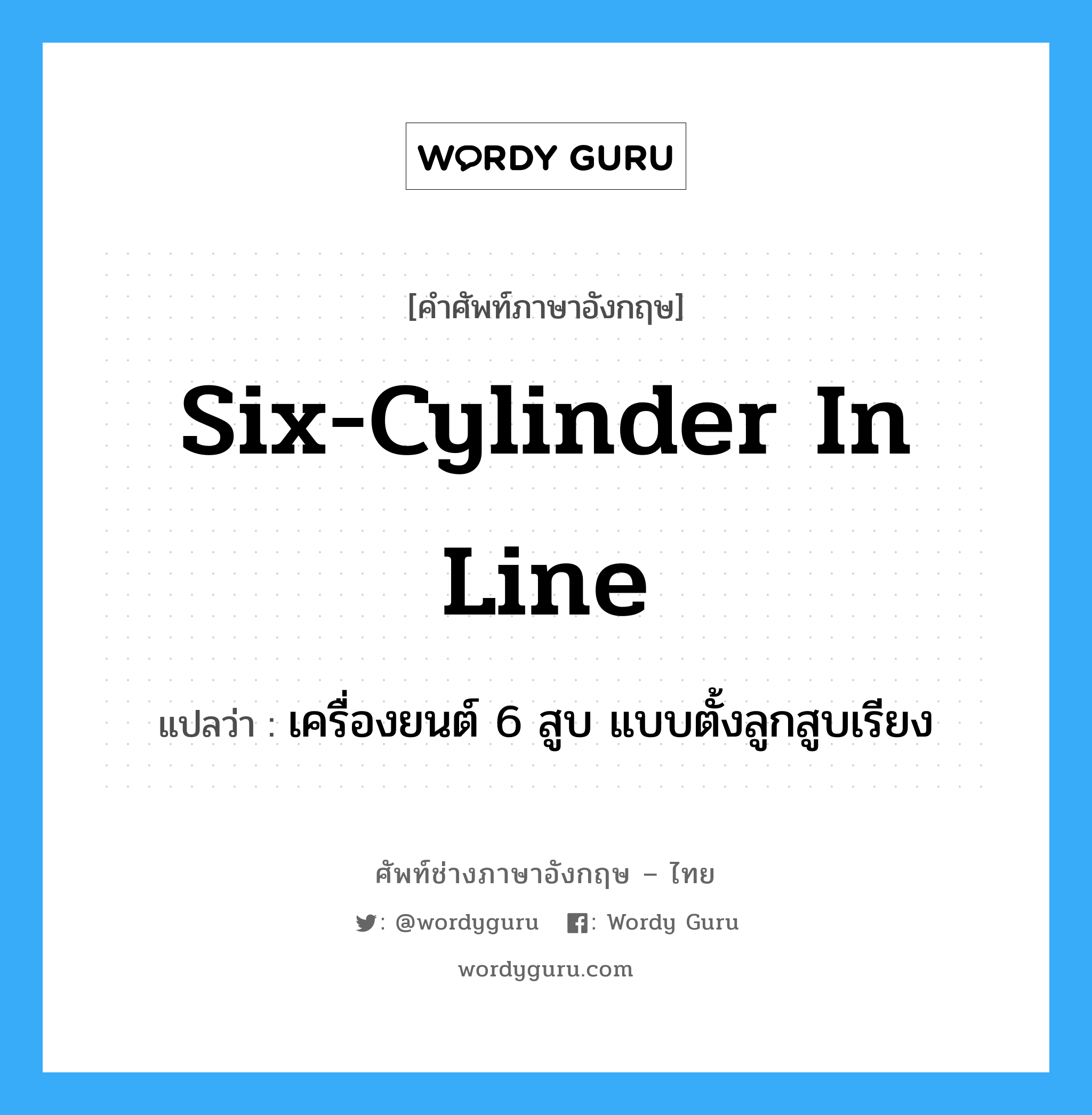 six-cylinder in line แปลว่า?, คำศัพท์ช่างภาษาอังกฤษ - ไทย six-cylinder in line คำศัพท์ภาษาอังกฤษ six-cylinder in line แปลว่า เครื่องยนต์ 6 สูบ แบบตั้งลูกสูบเรียง