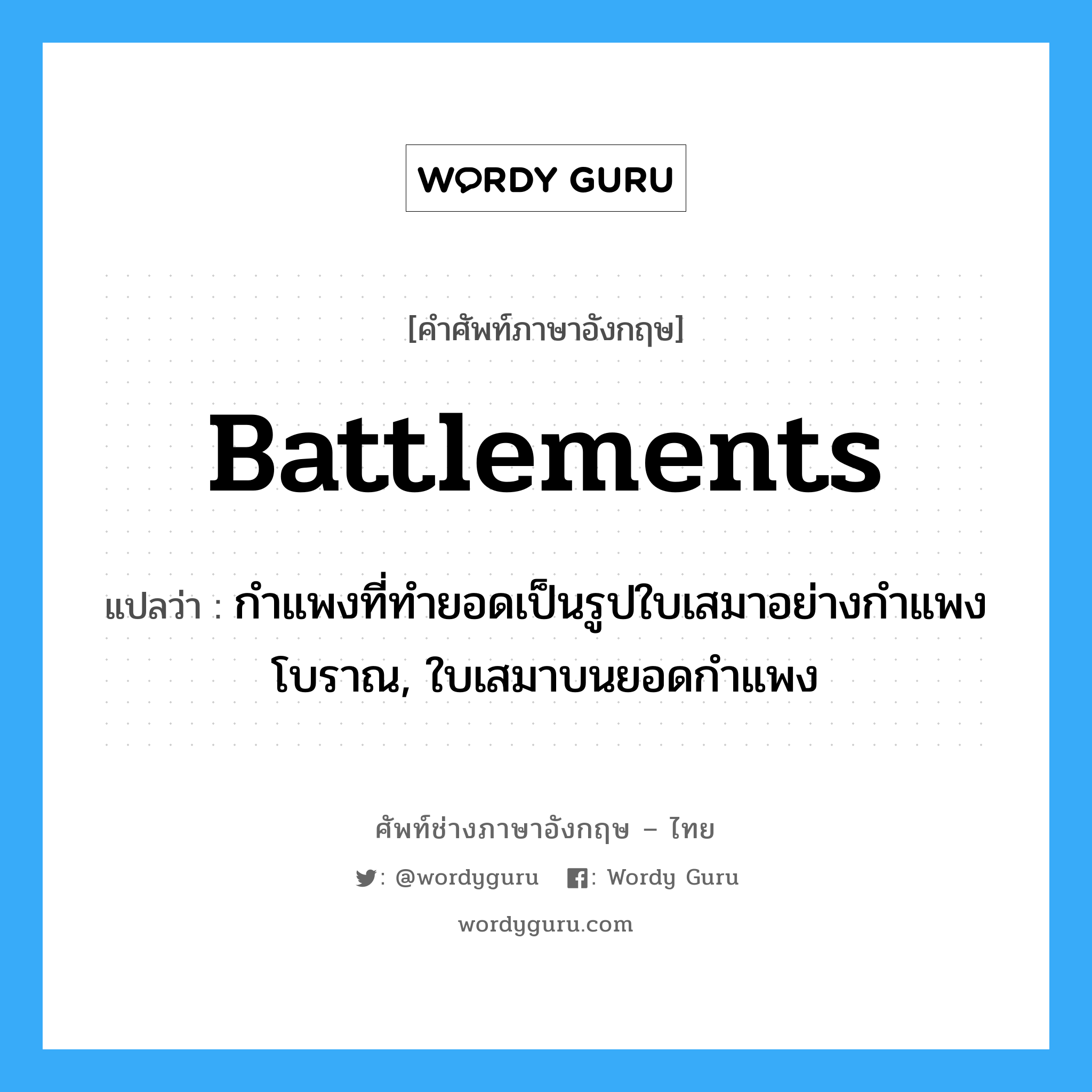 battlements แปลว่า?, คำศัพท์ช่างภาษาอังกฤษ - ไทย battlements คำศัพท์ภาษาอังกฤษ battlements แปลว่า กำแพงที่ทำยอดเป็นรูปใบเสมาอย่างกำแพงโบราณ, ใบเสมาบนยอดกำแพง