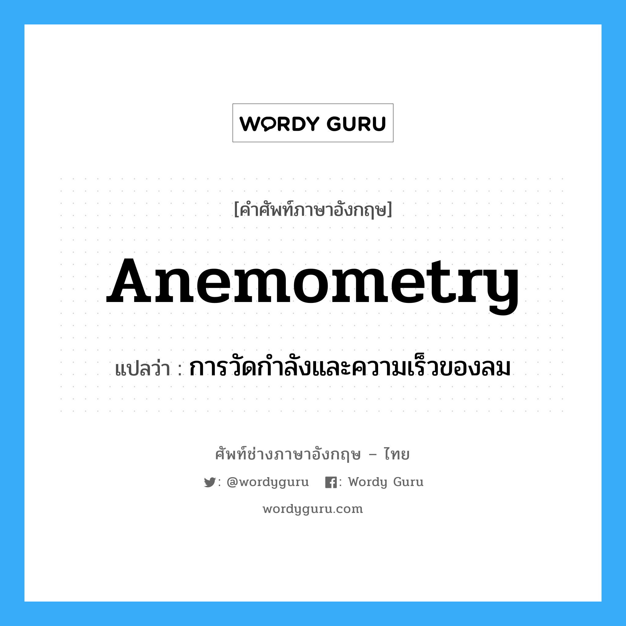 anemometry แปลว่า?, คำศัพท์ช่างภาษาอังกฤษ - ไทย anemometry คำศัพท์ภาษาอังกฤษ anemometry แปลว่า การวัดกำลังและความเร็วของลม