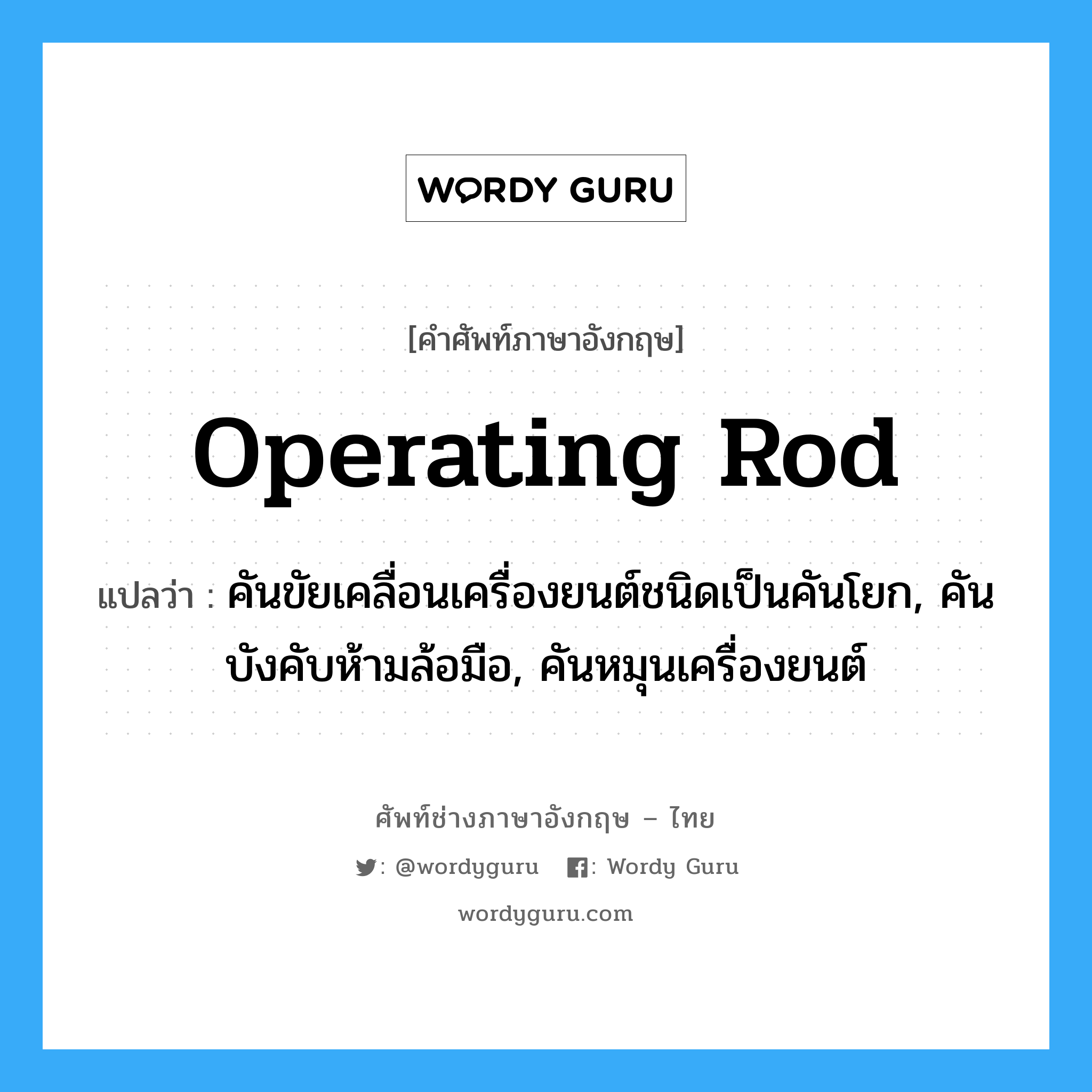 operating rod แปลว่า?, คำศัพท์ช่างภาษาอังกฤษ - ไทย operating rod คำศัพท์ภาษาอังกฤษ operating rod แปลว่า คันขัยเคลื่อนเครื่องยนต์ชนิดเป็นคันโยก, คันบังคับห้ามล้อมือ, คันหมุนเครื่องยนต์