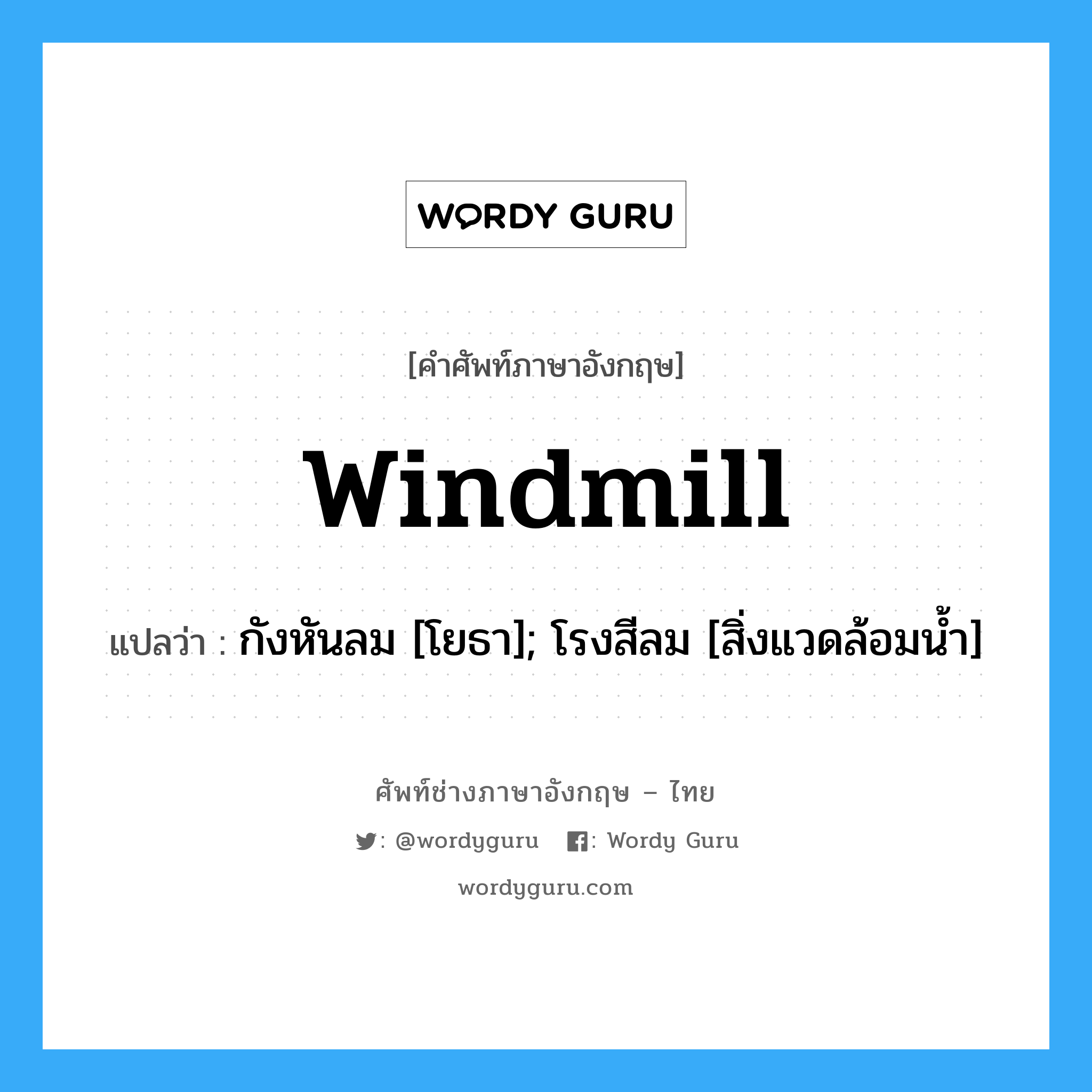 windmill แปลว่า?, คำศัพท์ช่างภาษาอังกฤษ - ไทย windmill คำศัพท์ภาษาอังกฤษ windmill แปลว่า กังหันลม [โยธา]; โรงสีลม [สิ่งแวดล้อมน้ำ]