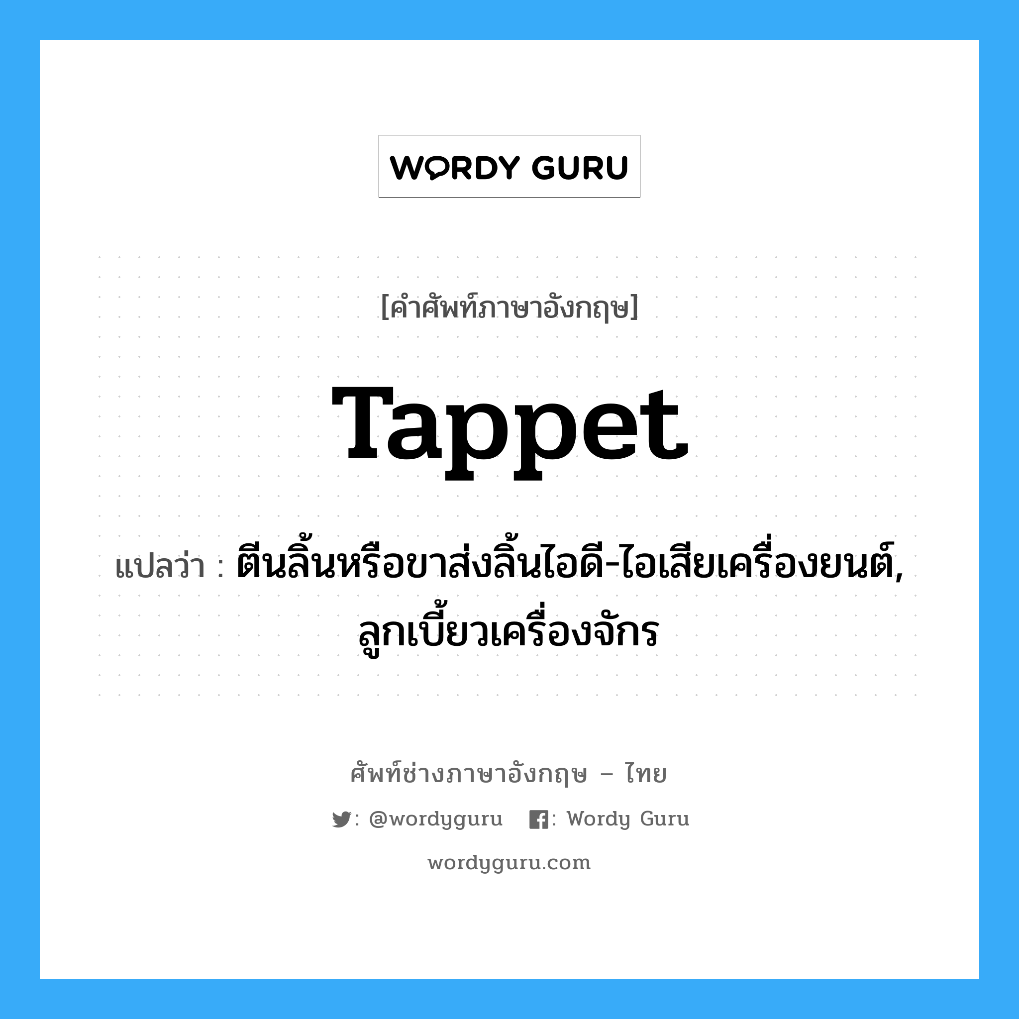 tappet แปลว่า?, คำศัพท์ช่างภาษาอังกฤษ - ไทย tappet คำศัพท์ภาษาอังกฤษ tappet แปลว่า ตีนลิ้นหรือขาส่งลิ้นไอดี-ไอเสียเครื่องยนต์, ลูกเบี้ยวเครื่องจักร