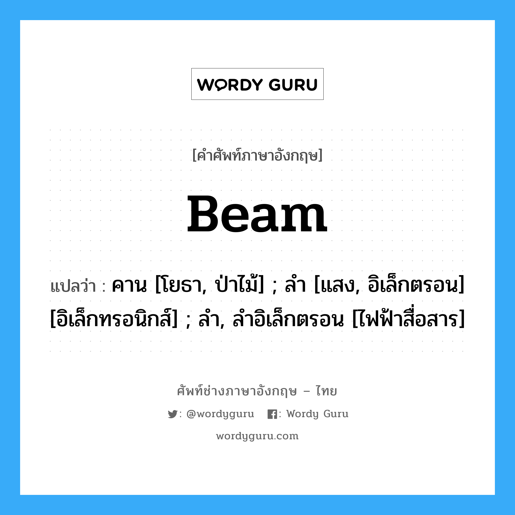 Beam แปลว่า?, คำศัพท์ช่างภาษาอังกฤษ - ไทย Beam คำศัพท์ภาษาอังกฤษ Beam แปลว่า คาน [โยธา, ป่าไม้] ; ลำ [แสง, อิเล็กตรอน] [อิเล็กทรอนิกส์] ; ลำ, ลำอิเล็กตรอน [ไฟฟ้าสื่อสาร]