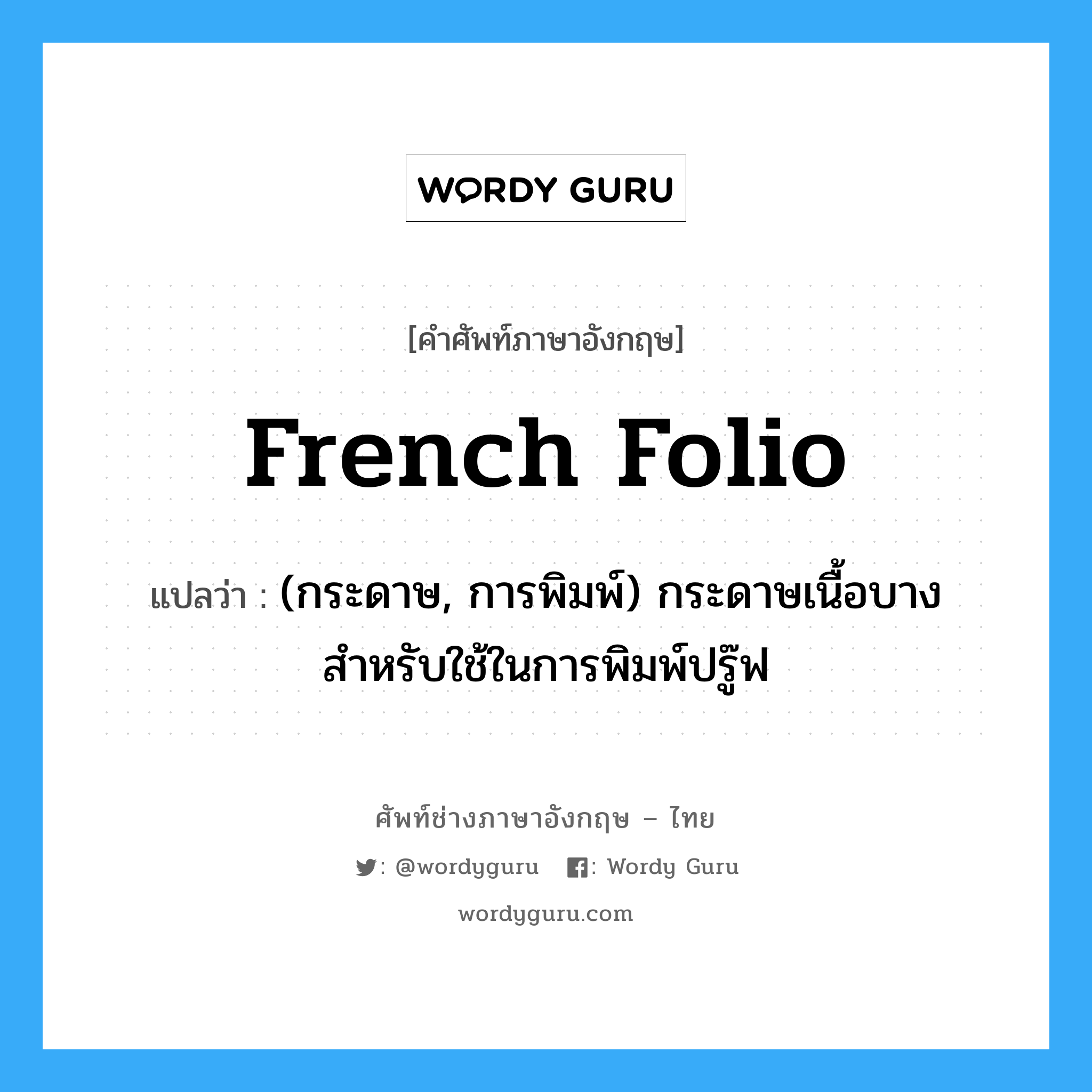 French folio แปลว่า?, คำศัพท์ช่างภาษาอังกฤษ - ไทย French folio คำศัพท์ภาษาอังกฤษ French folio แปลว่า (กระดาษ, การพิมพ์) กระดาษเนื้อบาง สำหรับใช้ในการพิมพ์ปรู๊ฟ