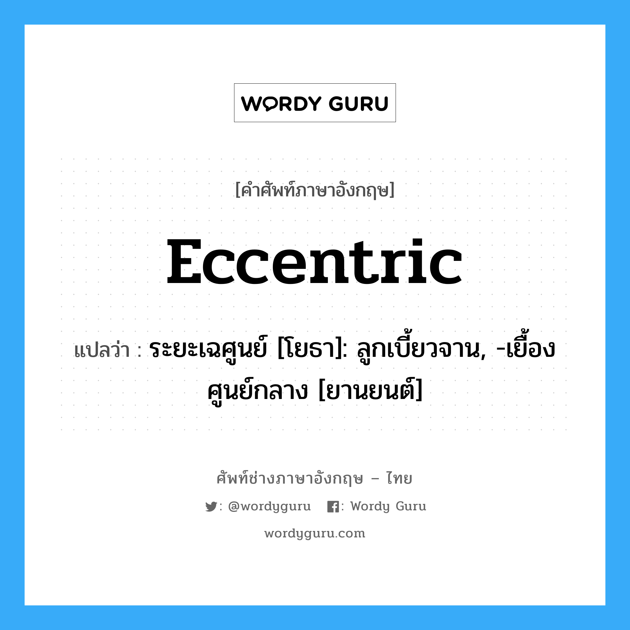 eccentric แปลว่า?, คำศัพท์ช่างภาษาอังกฤษ - ไทย eccentric คำศัพท์ภาษาอังกฤษ eccentric แปลว่า ระยะเฉศูนย์ [โยธา]: ลูกเบี้ยวจาน, -เยื้องศูนย์กลาง [ยานยนต์]