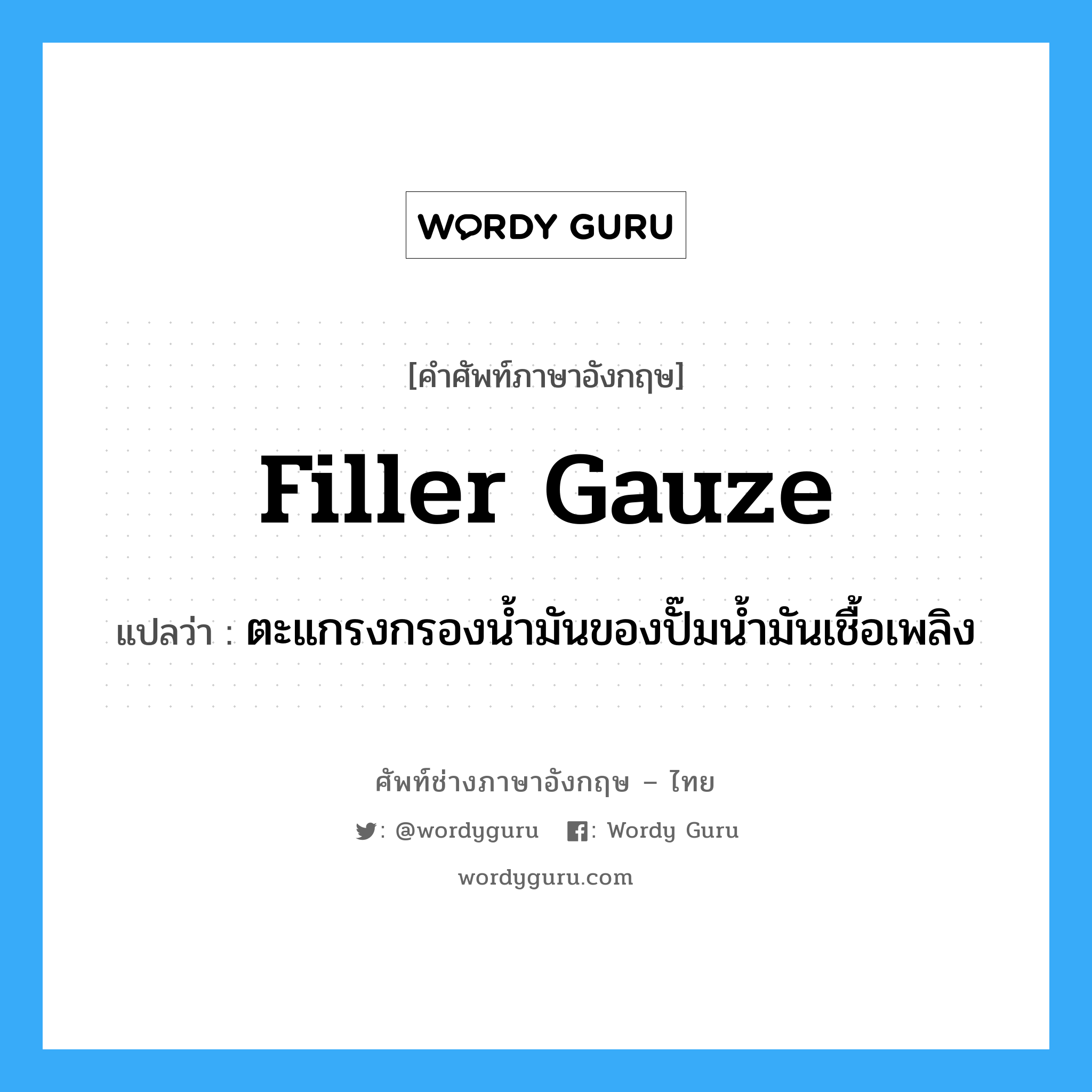 filler gauze แปลว่า?, คำศัพท์ช่างภาษาอังกฤษ - ไทย filler gauze คำศัพท์ภาษาอังกฤษ filler gauze แปลว่า ตะแกรงกรองน้ำมันของปั๊มน้ำมันเชื้อเพลิง