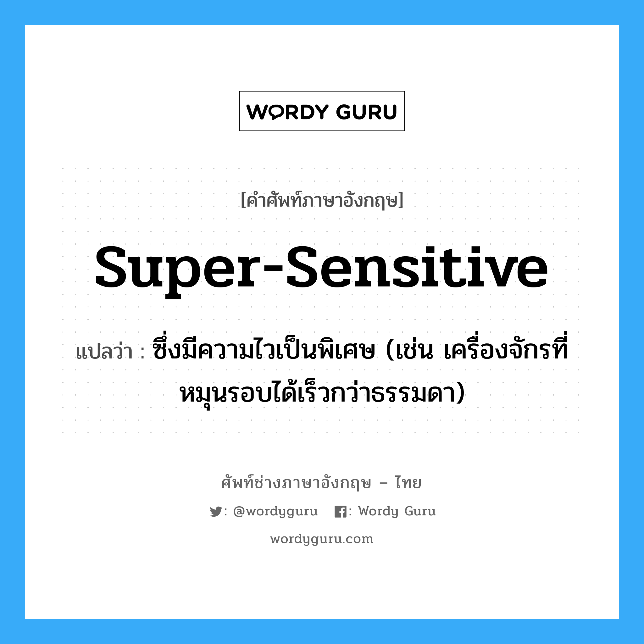 super-sensitive แปลว่า?, คำศัพท์ช่างภาษาอังกฤษ - ไทย super-sensitive คำศัพท์ภาษาอังกฤษ super-sensitive แปลว่า ซึ่งมีความไวเป็นพิเศษ (เช่น เครื่องจักรที่หมุนรอบได้เร็วกว่าธรรมดา)