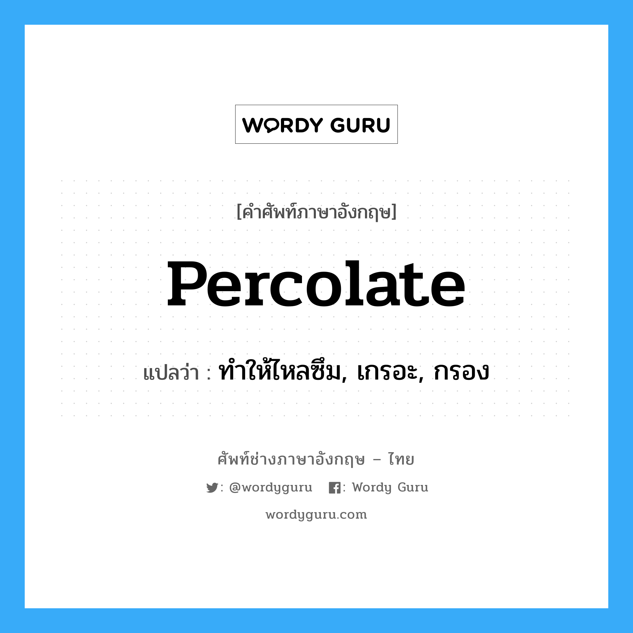 percolate แปลว่า?, คำศัพท์ช่างภาษาอังกฤษ - ไทย percolate คำศัพท์ภาษาอังกฤษ percolate แปลว่า ทำให้ไหลซึม, เกรอะ, กรอง