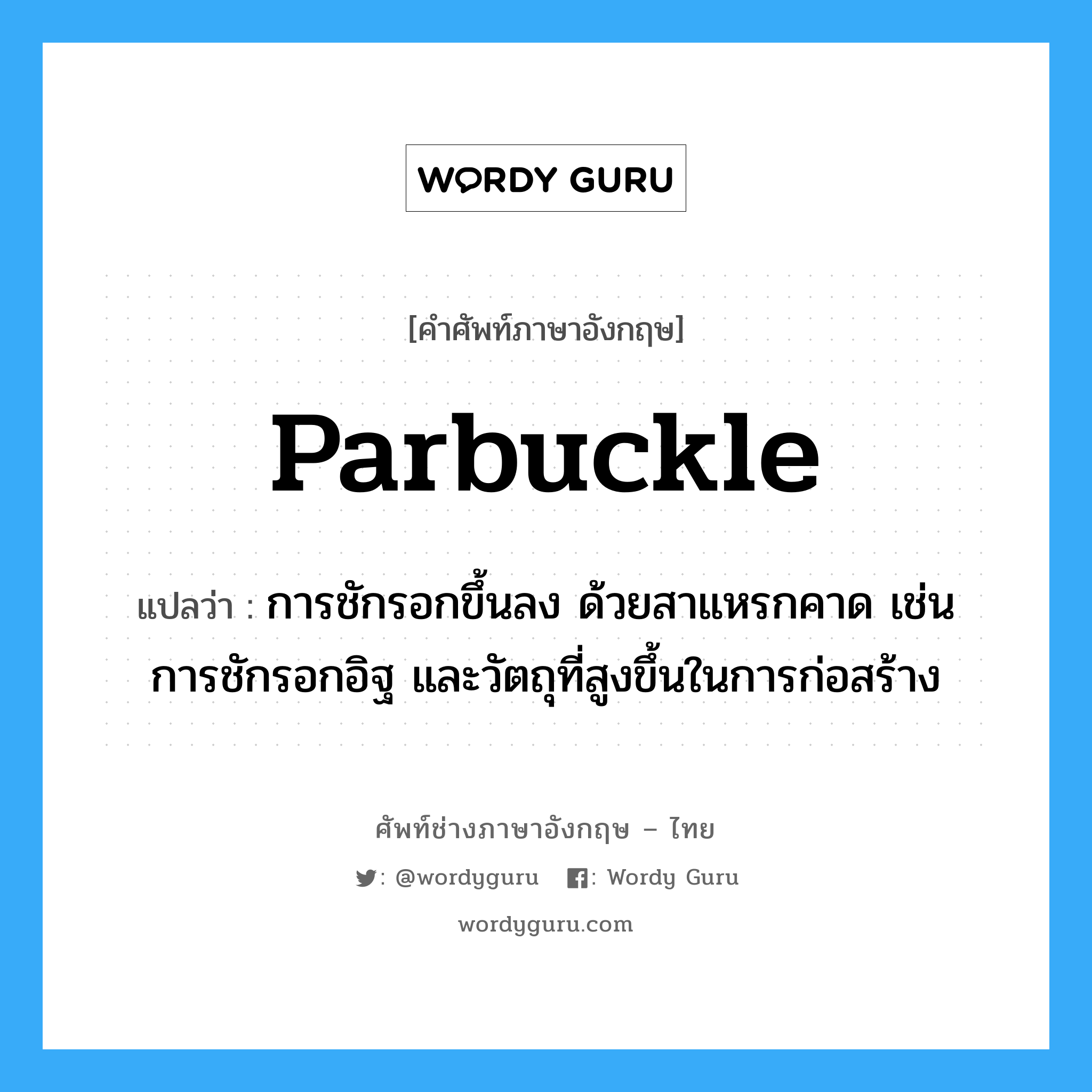 parbuckle แปลว่า?, คำศัพท์ช่างภาษาอังกฤษ - ไทย parbuckle คำศัพท์ภาษาอังกฤษ parbuckle แปลว่า การชักรอกขึ้นลง ด้วยสาแหรกคาด เช่น การชักรอกอิฐ และวัตถุที่สูงขึ้นในการก่อสร้าง