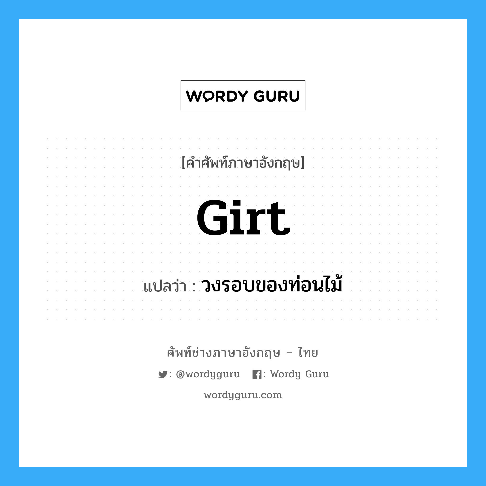 girt แปลว่า?, คำศัพท์ช่างภาษาอังกฤษ - ไทย girt คำศัพท์ภาษาอังกฤษ girt แปลว่า วงรอบของท่อนไม้