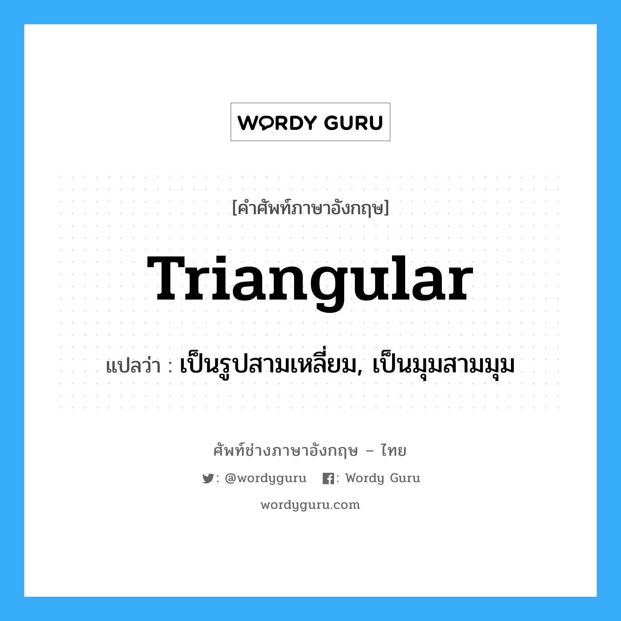 triangular แปลว่า?, คำศัพท์ช่างภาษาอังกฤษ - ไทย triangular คำศัพท์ภาษาอังกฤษ triangular แปลว่า เป็นรูปสามเหลี่ยม, เป็นมุมสามมุม