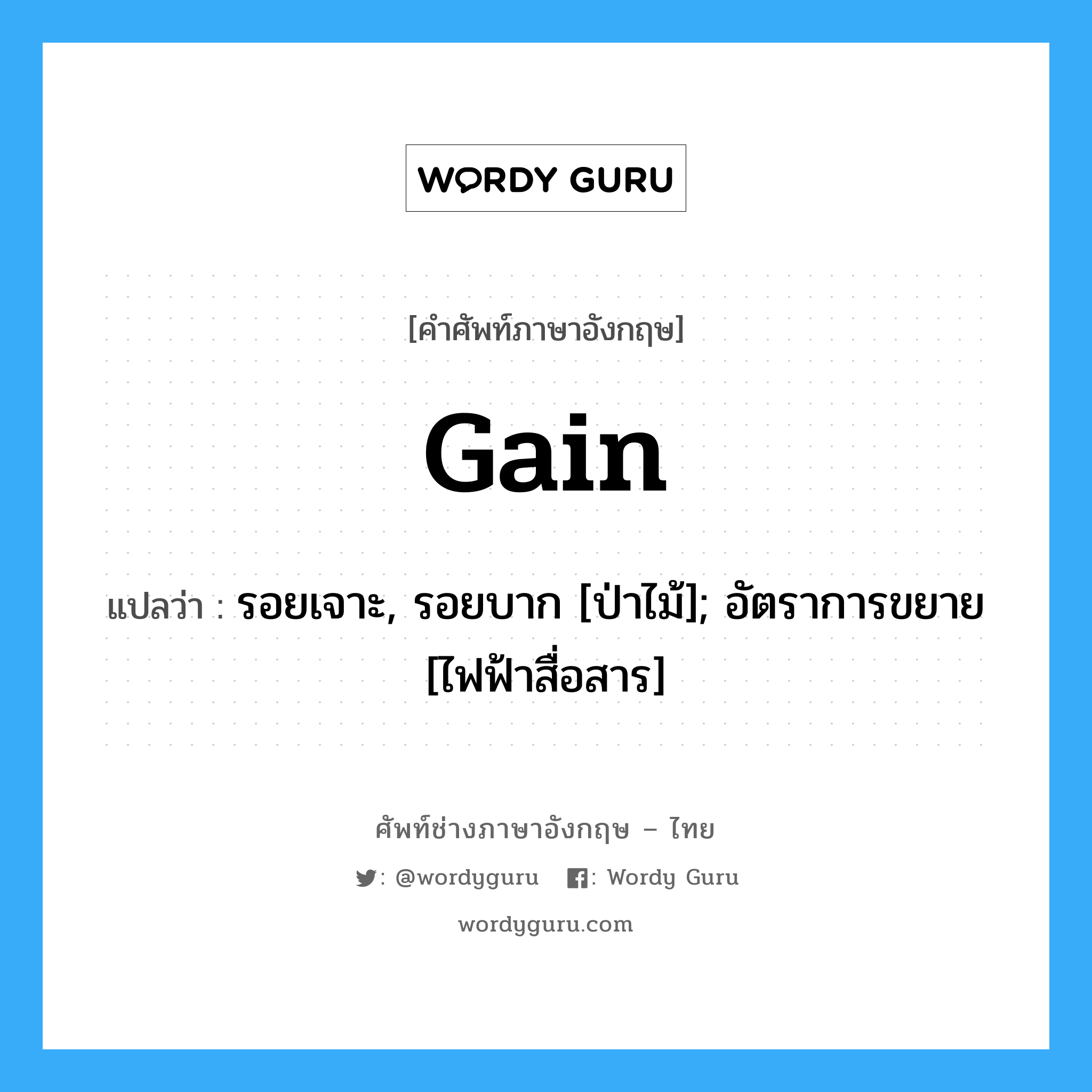 gain แปลว่า?, คำศัพท์ช่างภาษาอังกฤษ - ไทย gain คำศัพท์ภาษาอังกฤษ gain แปลว่า รอยเจาะ, รอยบาก [ป่าไม้]; อัตราการขยาย [ไฟฟ้าสื่อสาร]