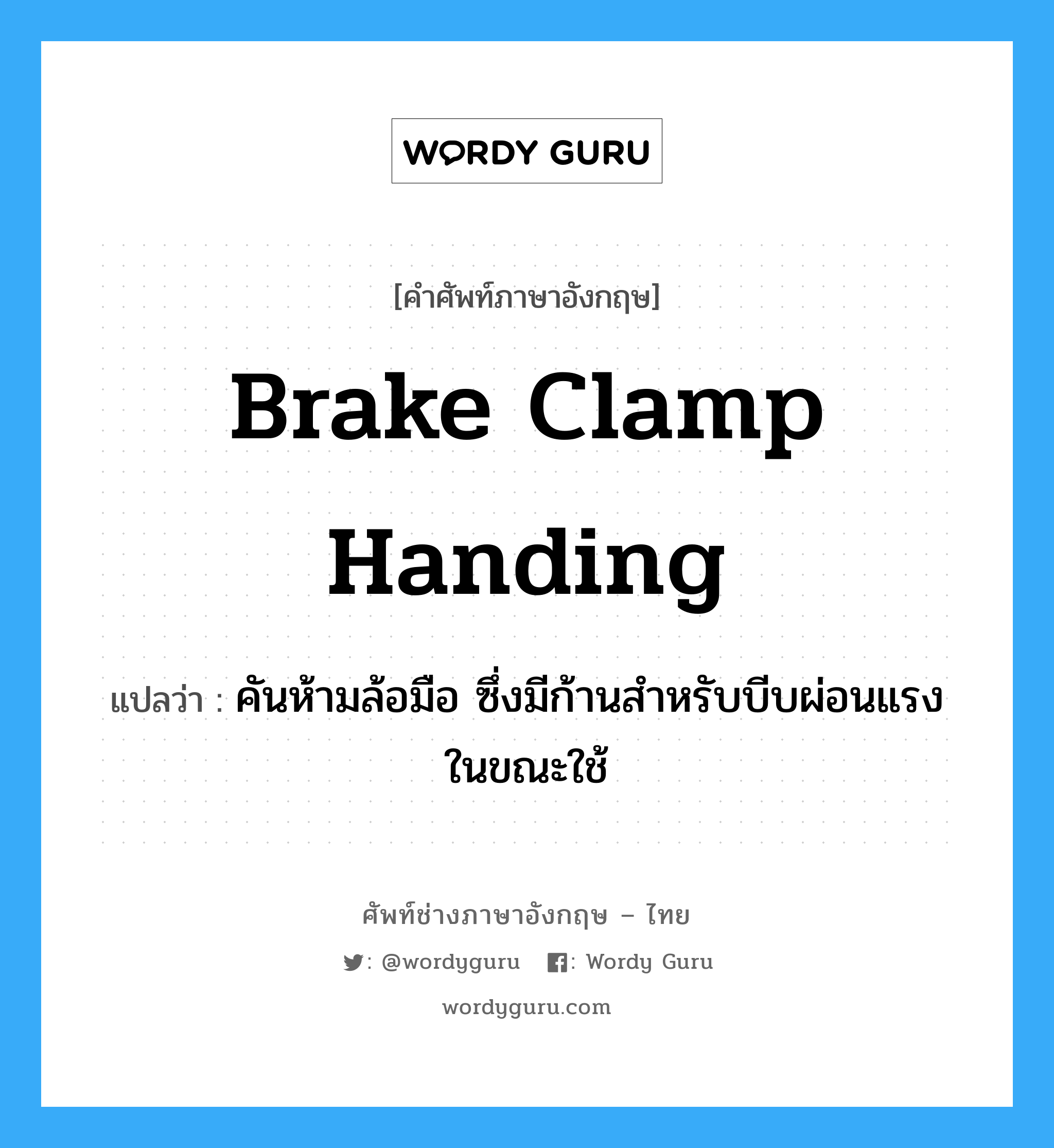 brake clamp handing แปลว่า?, คำศัพท์ช่างภาษาอังกฤษ - ไทย brake clamp handing คำศัพท์ภาษาอังกฤษ brake clamp handing แปลว่า คันห้ามล้อมือ ซึ่งมีก้านสำหรับบีบผ่อนแรงในขณะใช้