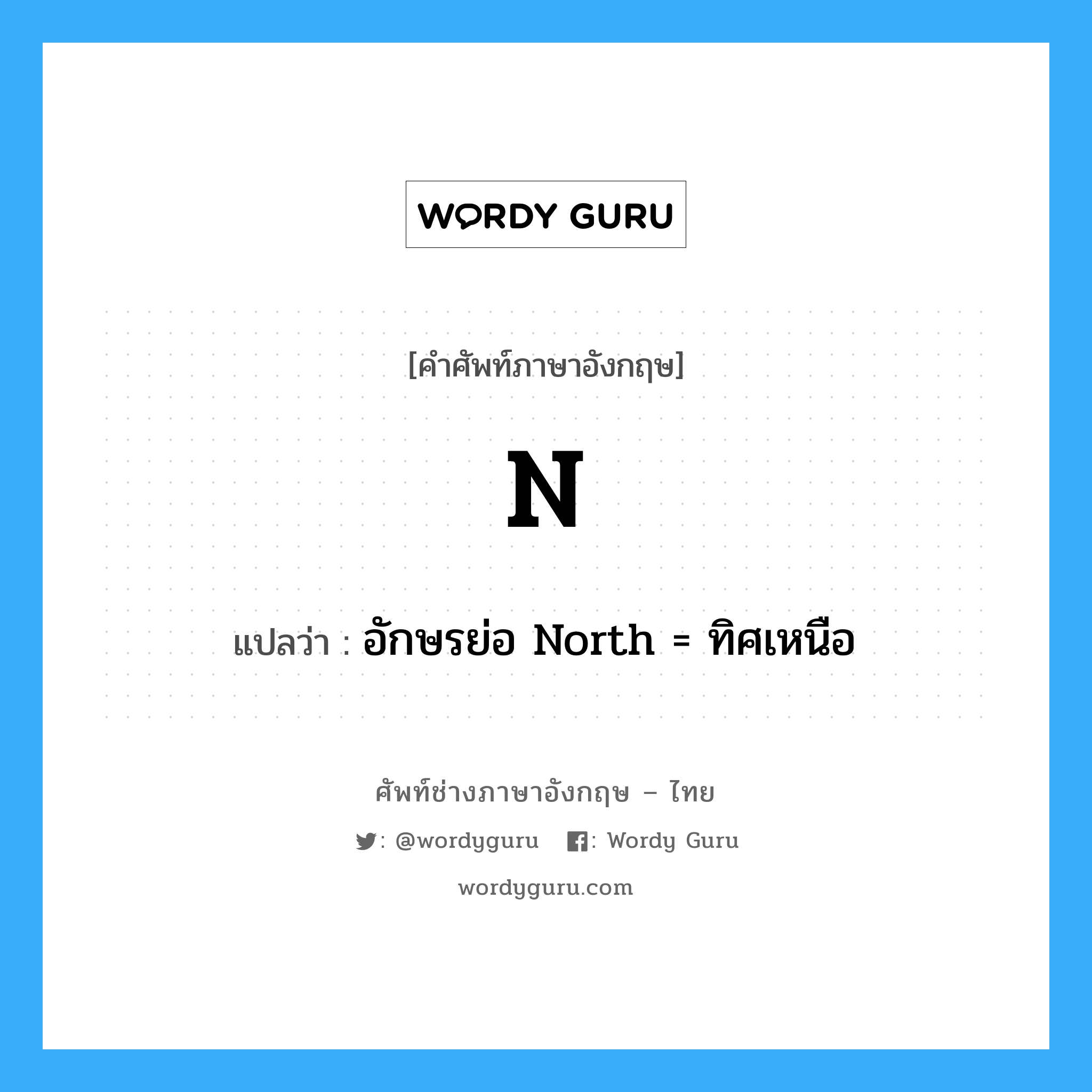 N แปลว่า?, คำศัพท์ช่างภาษาอังกฤษ - ไทย N คำศัพท์ภาษาอังกฤษ N แปลว่า อักษรย่อ North = ทิศเหนือ