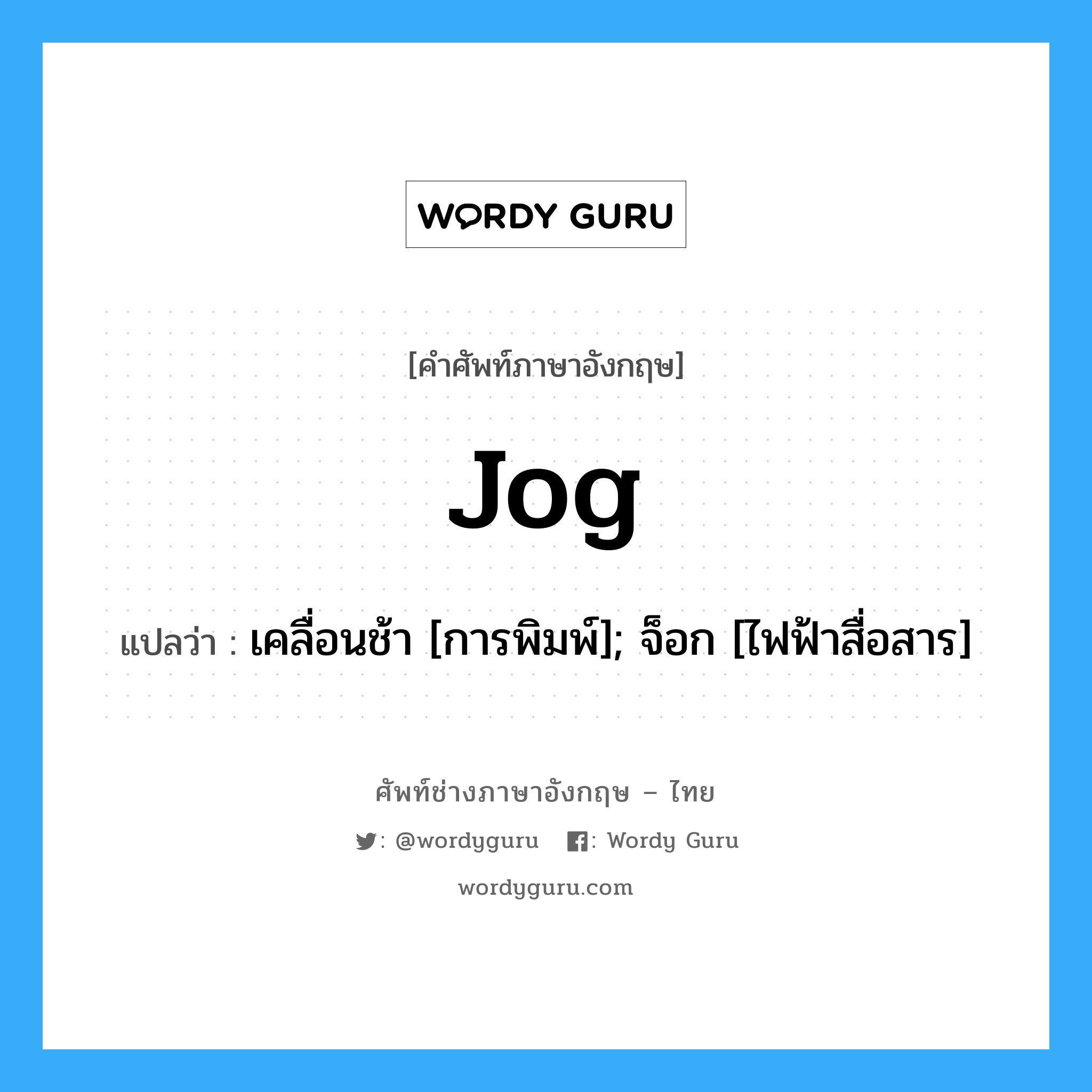 Jog แปลว่า?, คำศัพท์ช่างภาษาอังกฤษ - ไทย Jog คำศัพท์ภาษาอังกฤษ Jog แปลว่า เคลื่อนช้า [การพิมพ์]; จ็อก [ไฟฟ้าสื่อสาร]