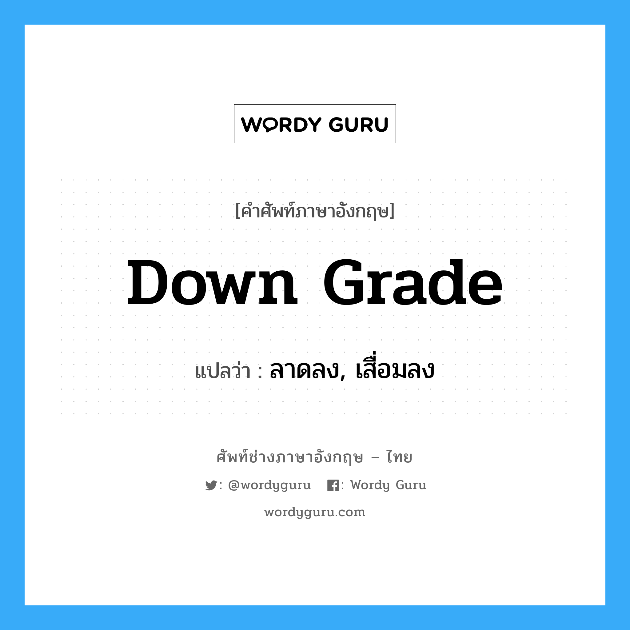 down grade แปลว่า?, คำศัพท์ช่างภาษาอังกฤษ - ไทย down grade คำศัพท์ภาษาอังกฤษ down grade แปลว่า ลาดลง, เสื่อมลง