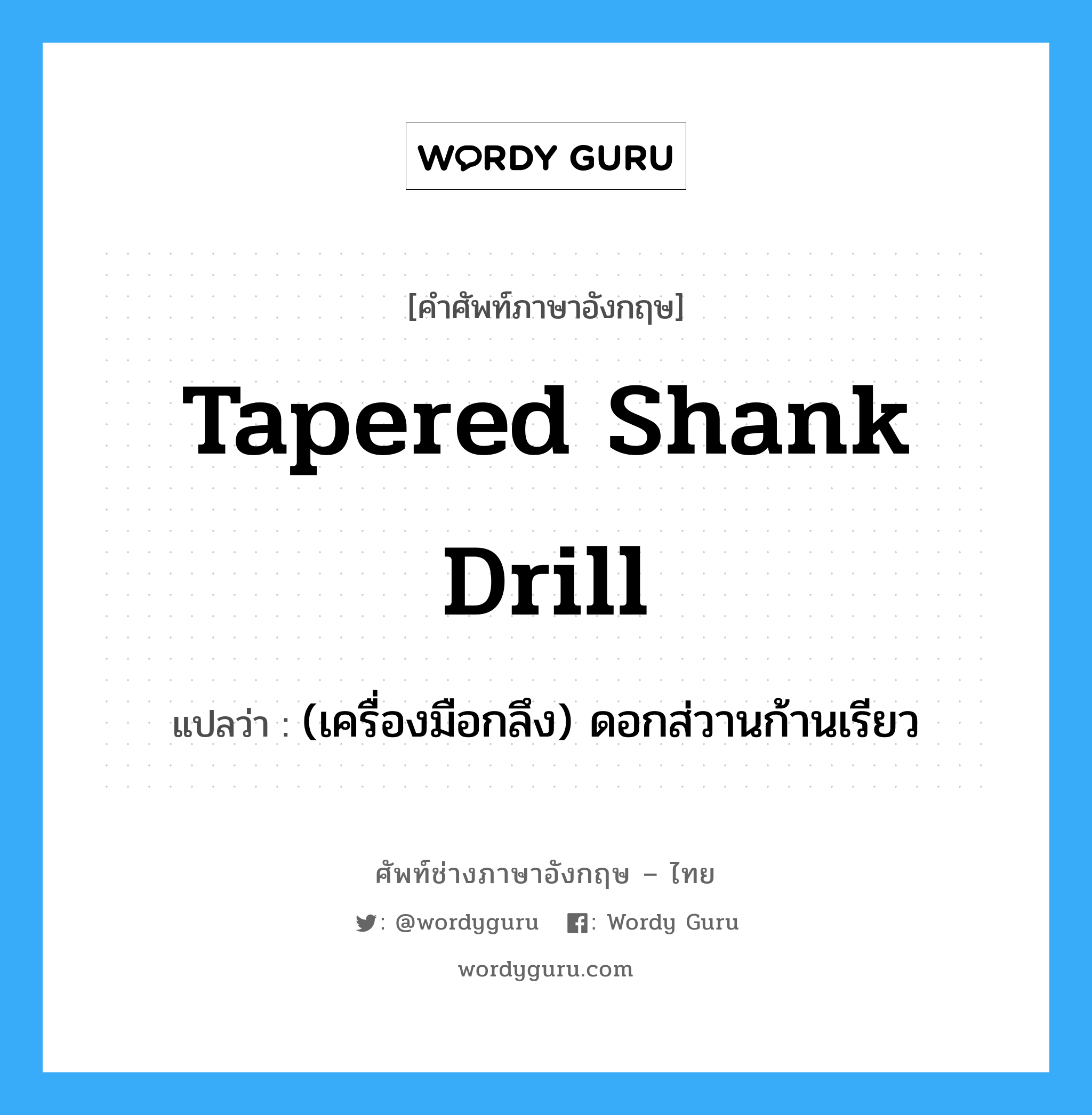 tapered shank drill แปลว่า?, คำศัพท์ช่างภาษาอังกฤษ - ไทย tapered shank drill คำศัพท์ภาษาอังกฤษ tapered shank drill แปลว่า (เครื่องมือกลึง) ดอกส่วานก้านเรียว