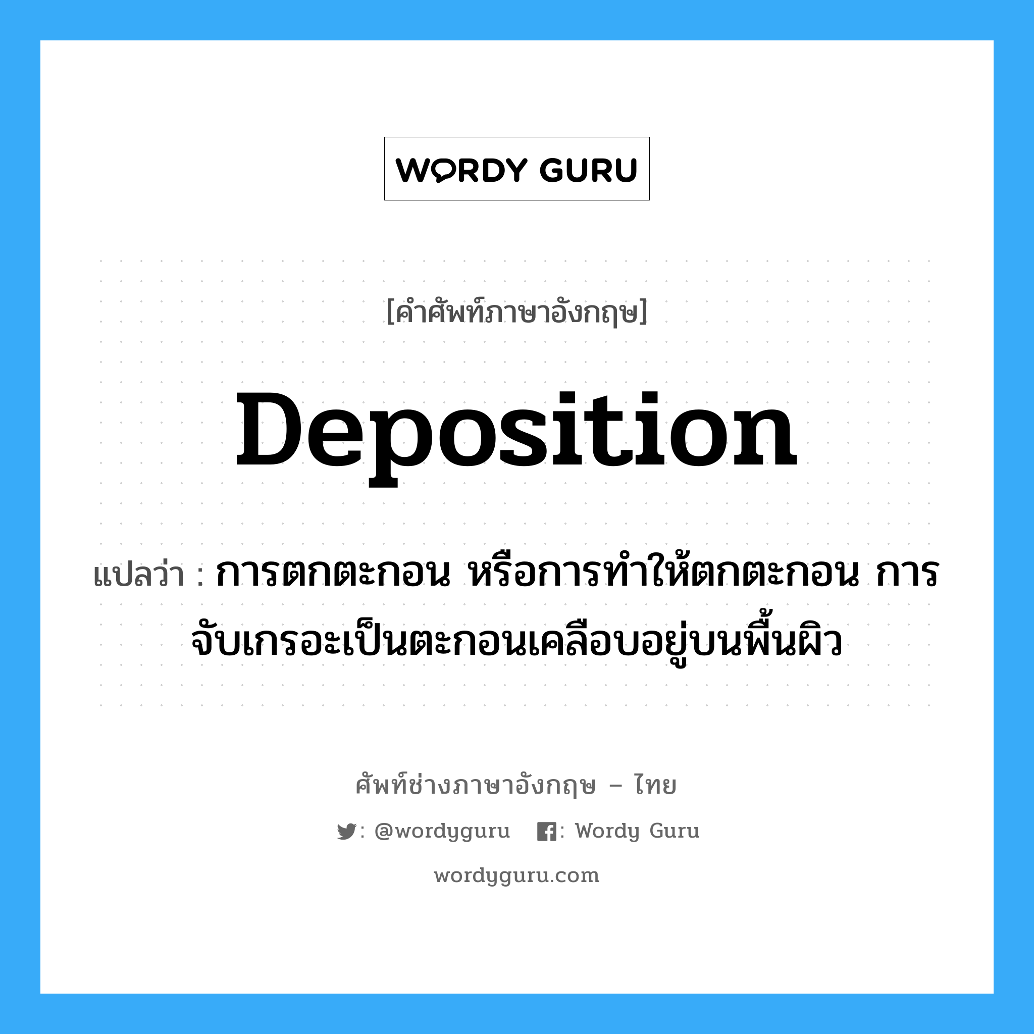 deposition แปลว่า?, คำศัพท์ช่างภาษาอังกฤษ - ไทย deposition คำศัพท์ภาษาอังกฤษ deposition แปลว่า การตกตะกอน หรือการทำให้ตกตะกอน การจับเกรอะเป็นตะกอนเคลือบอยู่บนพื้นผิว