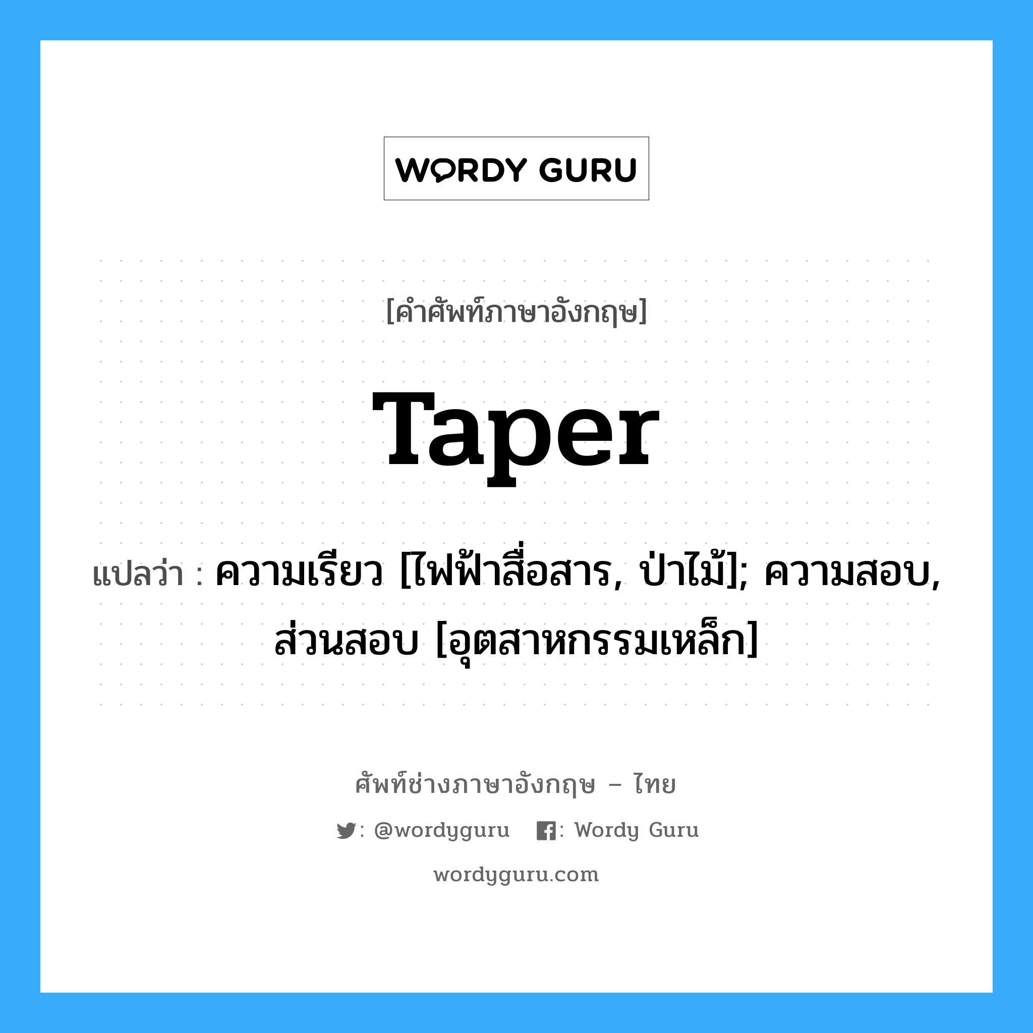 taper แปลว่า?, คำศัพท์ช่างภาษาอังกฤษ - ไทย taper คำศัพท์ภาษาอังกฤษ taper แปลว่า ความเรียว [ไฟฟ้าสื่อสาร, ป่าไม้]; ความสอบ, ส่วนสอบ [อุตสาหกรรมเหล็ก]