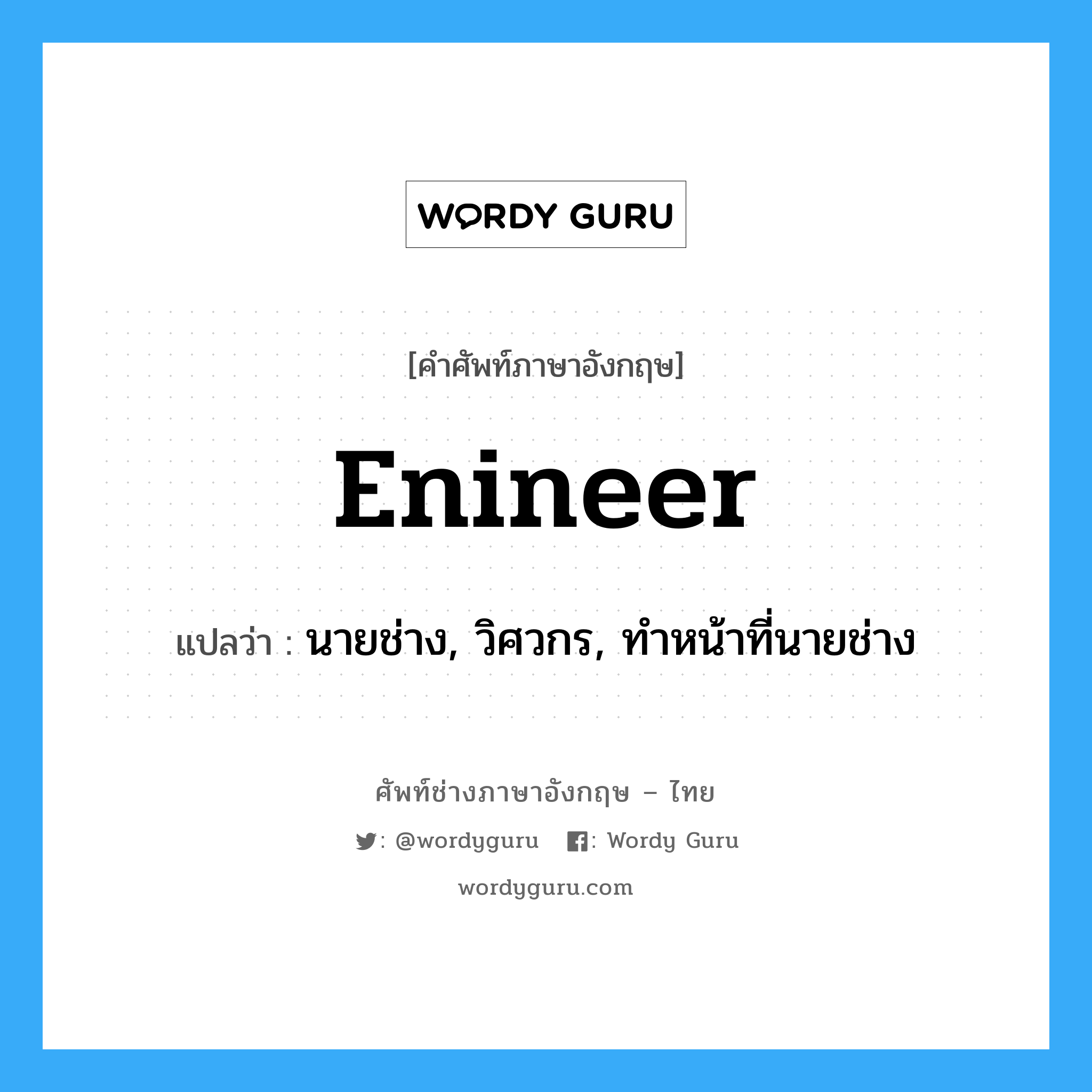 enineer แปลว่า?, คำศัพท์ช่างภาษาอังกฤษ - ไทย enineer คำศัพท์ภาษาอังกฤษ enineer แปลว่า นายช่าง, วิศวกร, ทำหน้าที่นายช่าง