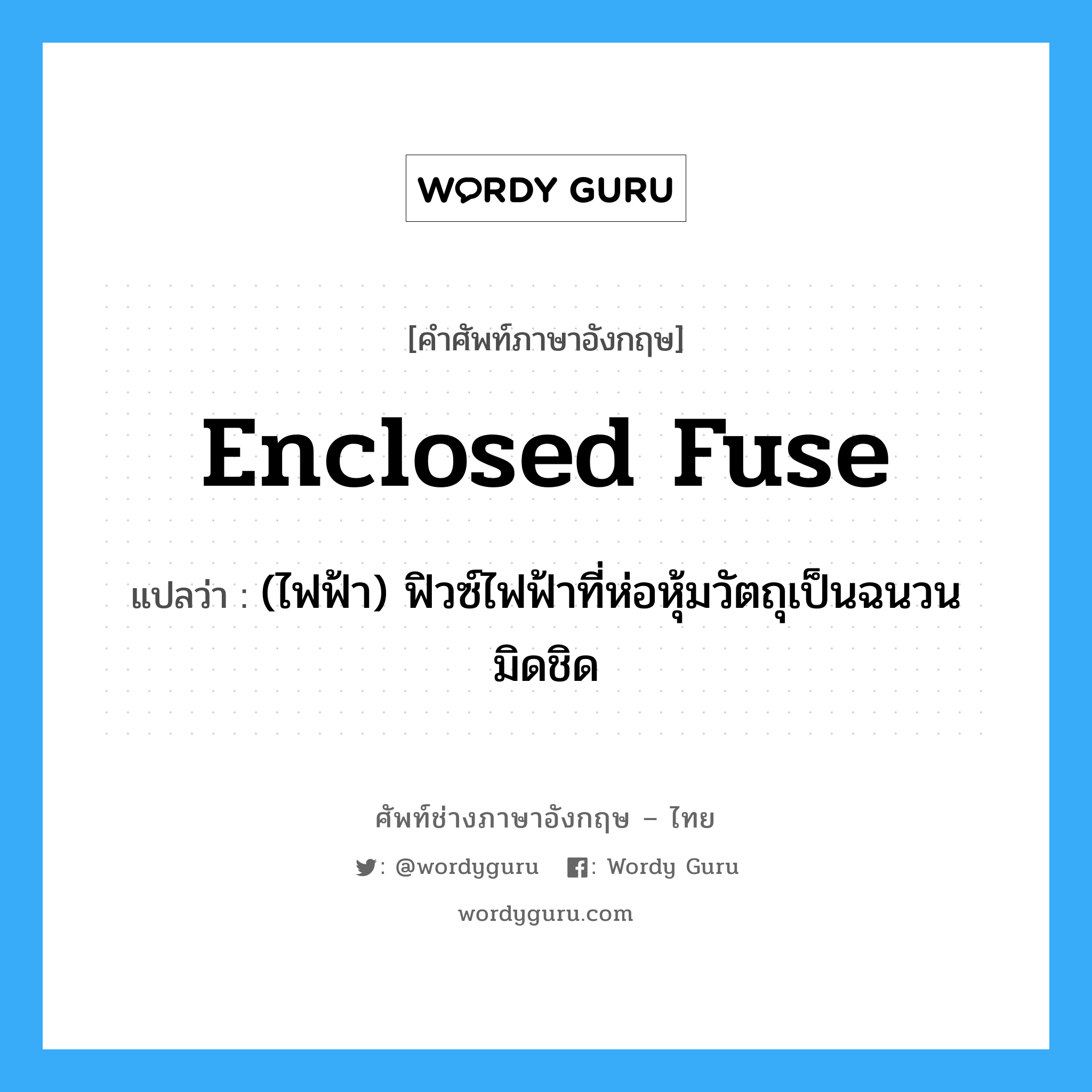 enclosed fuse แปลว่า?, คำศัพท์ช่างภาษาอังกฤษ - ไทย enclosed fuse คำศัพท์ภาษาอังกฤษ enclosed fuse แปลว่า (ไฟฟ้า) ฟิวซ์ไฟฟ้าที่ห่อหุ้มวัตถุเป็นฉนวนมิดชิด