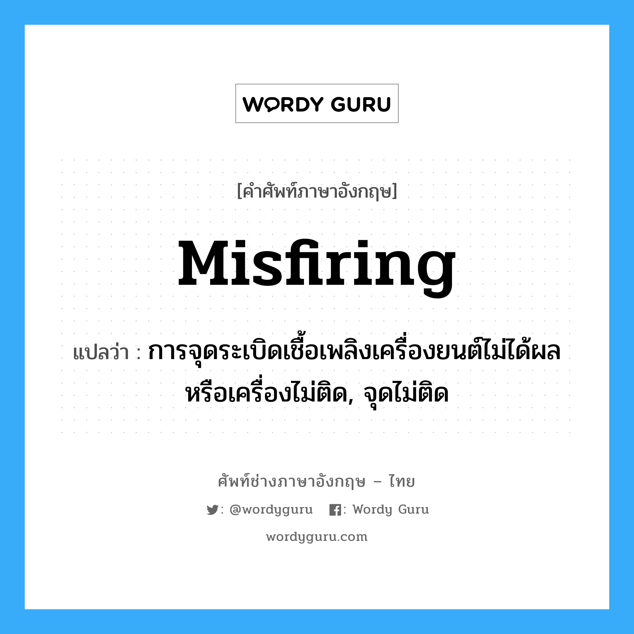 misfiring แปลว่า?, คำศัพท์ช่างภาษาอังกฤษ - ไทย misfiring คำศัพท์ภาษาอังกฤษ misfiring แปลว่า การจุดระเบิดเชื้อเพลิงเครื่องยนต์ไม่ได้ผลหรือเครื่องไม่ติด, จุดไม่ติด