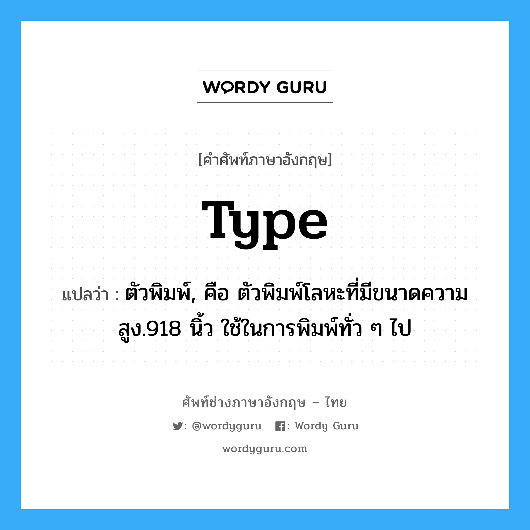 type แปลว่า?, คำศัพท์ช่างภาษาอังกฤษ - ไทย type คำศัพท์ภาษาอังกฤษ type แปลว่า ตัวพิมพ์, คือ ตัวพิมพ์โลหะที่มีขนาดความสูง.918 นิ้ว ใช้ในการพิมพ์ทั่ว ๆ ไป