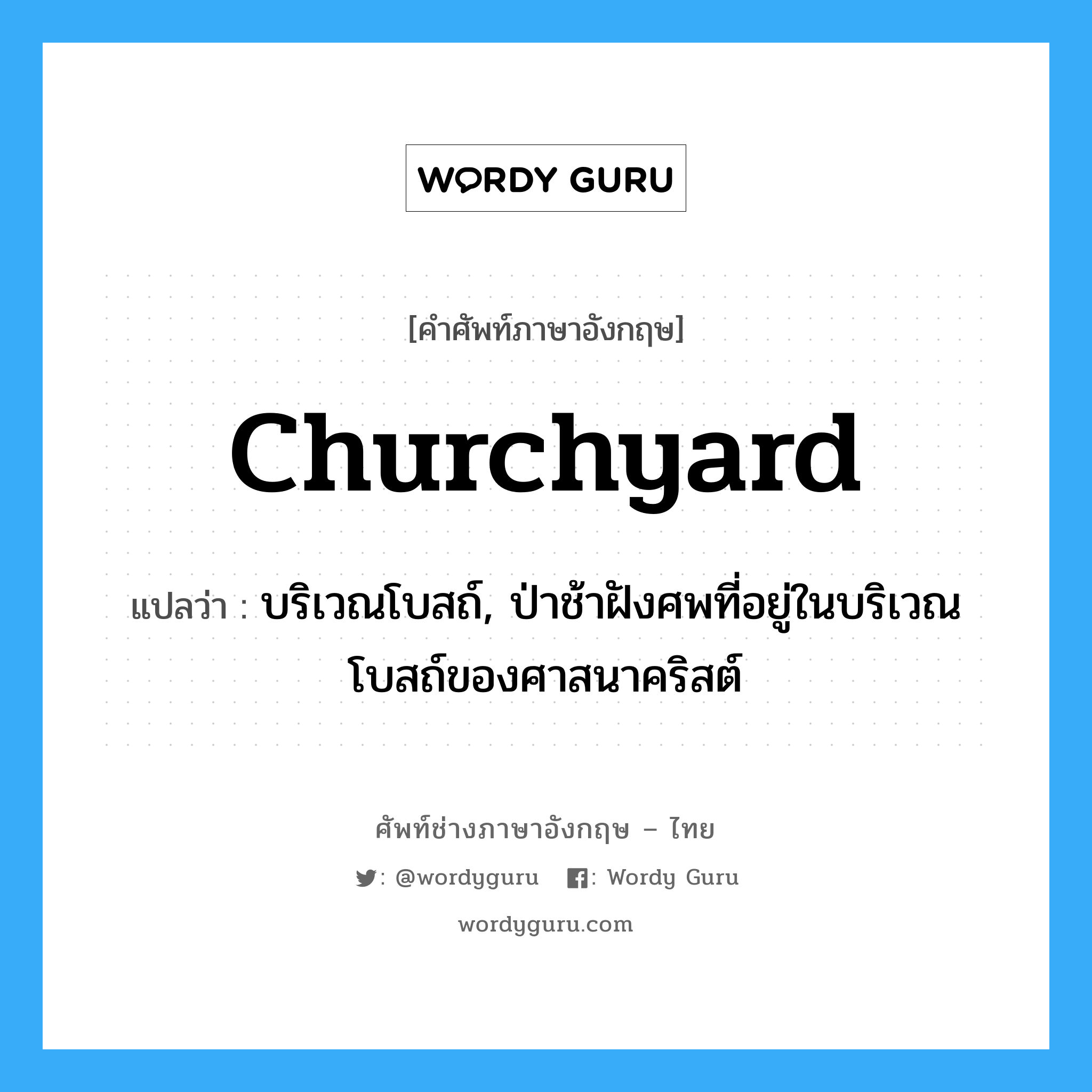 churchyard แปลว่า?, คำศัพท์ช่างภาษาอังกฤษ - ไทย churchyard คำศัพท์ภาษาอังกฤษ churchyard แปลว่า บริเวณโบสถ์, ป่าช้าฝังศพที่อยู่ในบริเวณโบสถ์ของศาสนาคริสต์