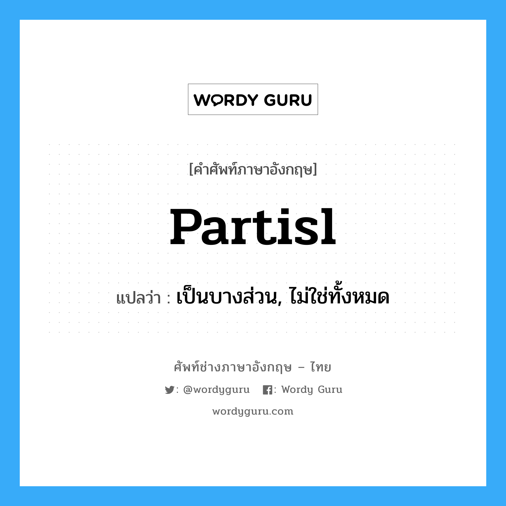 partisl แปลว่า?, คำศัพท์ช่างภาษาอังกฤษ - ไทย partisl คำศัพท์ภาษาอังกฤษ partisl แปลว่า เป็นบางส่วน, ไม่ใช่ทั้งหมด