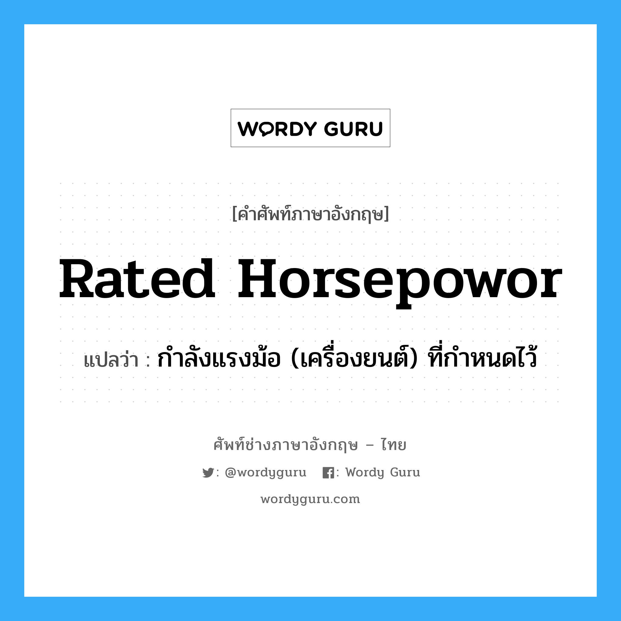 rated horsepowor แปลว่า?, คำศัพท์ช่างภาษาอังกฤษ - ไทย rated horsepowor คำศัพท์ภาษาอังกฤษ rated horsepowor แปลว่า กำลังแรงม้อ (เครื่องยนต์) ที่กำหนดไว้