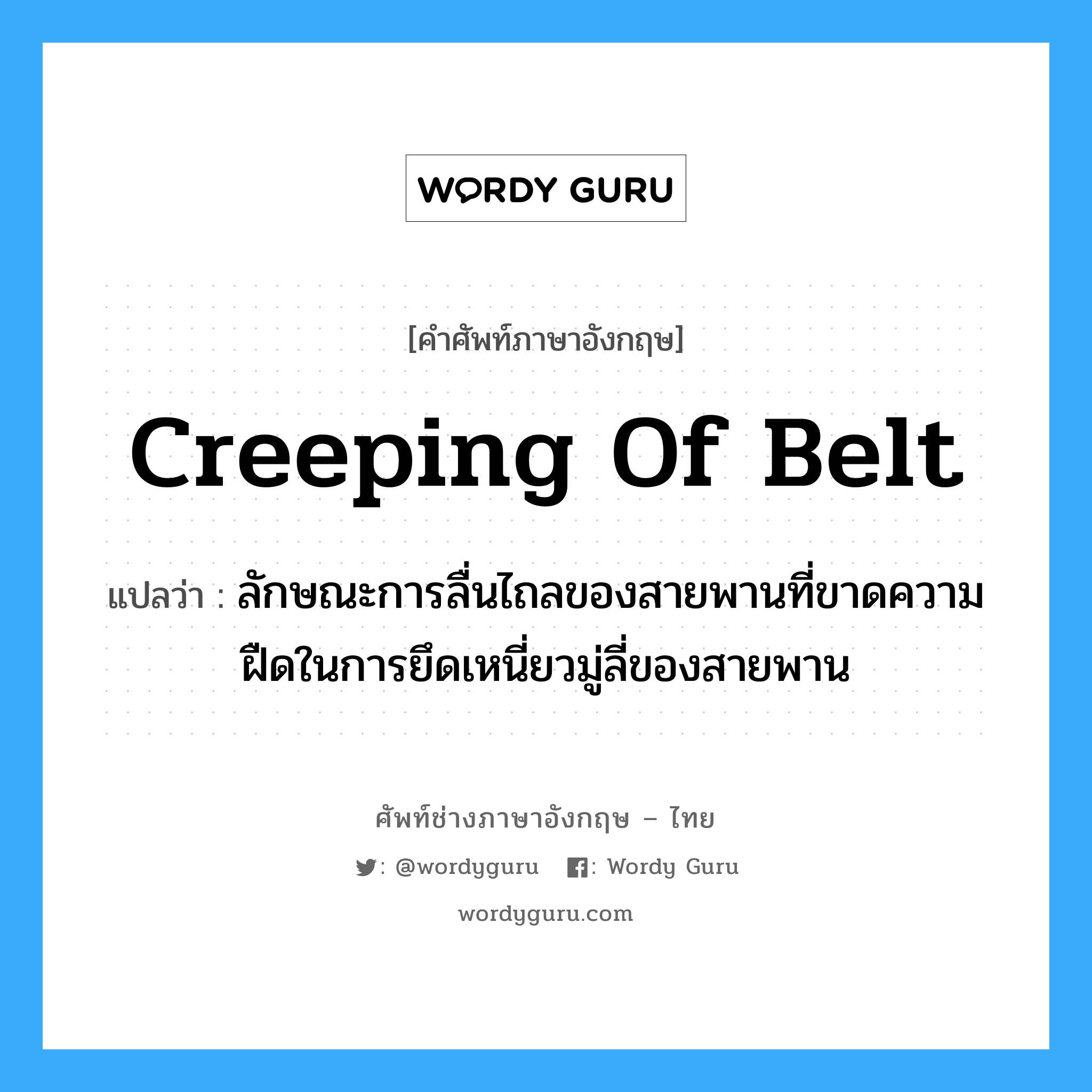 creeping of belt แปลว่า?, คำศัพท์ช่างภาษาอังกฤษ - ไทย creeping of belt คำศัพท์ภาษาอังกฤษ creeping of belt แปลว่า ลักษณะการลื่นไถลของสายพานที่ขาดความฝืดในการยึดเหนี่ยวมู่ลี่ของสายพาน