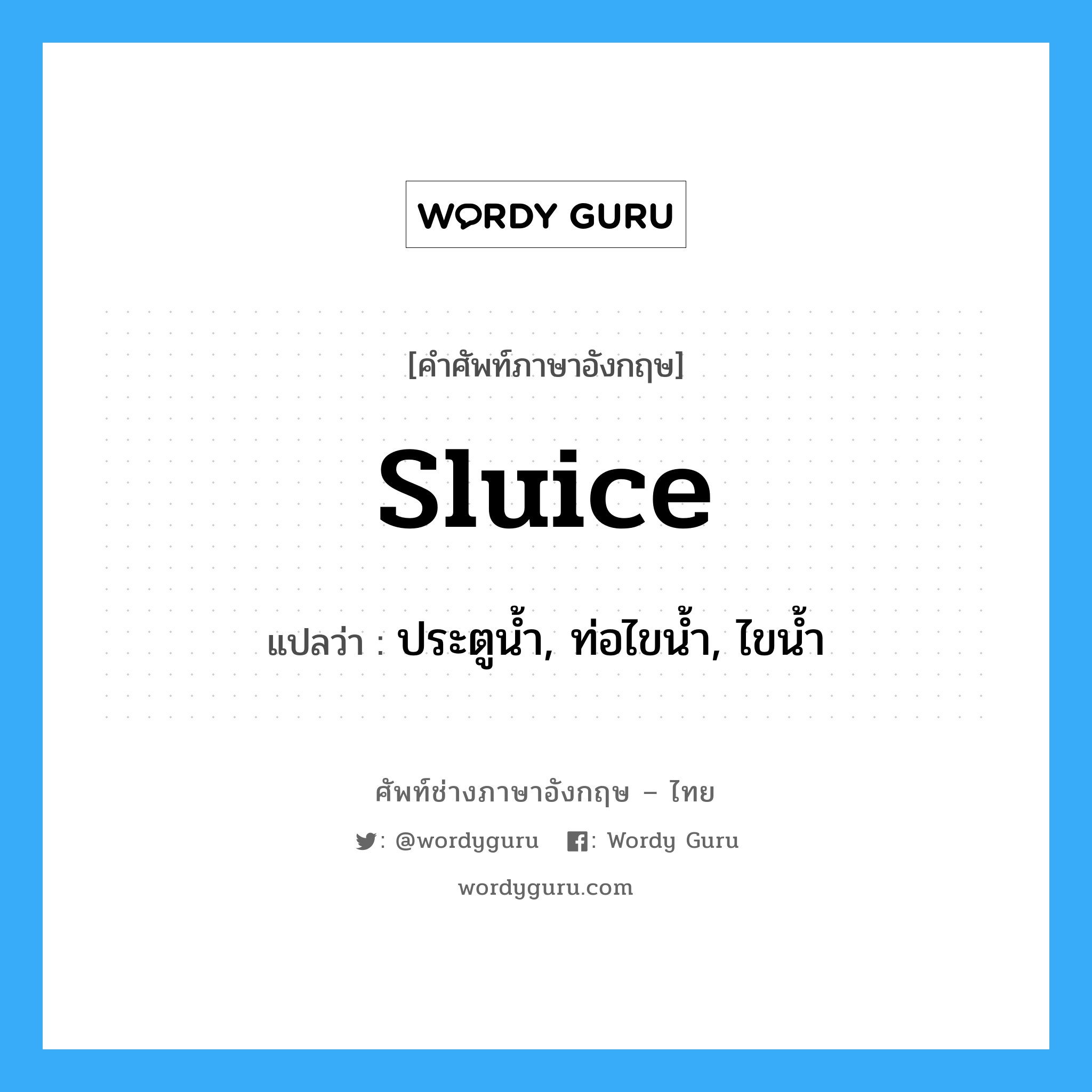 sluice แปลว่า?, คำศัพท์ช่างภาษาอังกฤษ - ไทย sluice คำศัพท์ภาษาอังกฤษ sluice แปลว่า ประตูน้ำ, ท่อไขน้ำ, ไขน้ำ