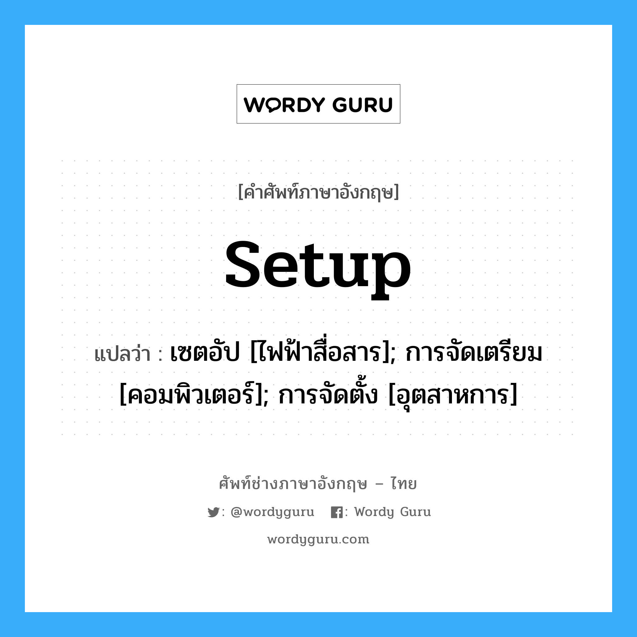 เซตอัป [ไฟฟ้าสื่อสาร]; การจัดเตรียม [คอมพิวเตอร์]; การจัดตั้ง [อุตสาหการ] ภาษาอังกฤษ?, คำศัพท์ช่างภาษาอังกฤษ - ไทย เซตอัป [ไฟฟ้าสื่อสาร]; การจัดเตรียม [คอมพิวเตอร์]; การจัดตั้ง [อุตสาหการ] คำศัพท์ภาษาอังกฤษ เซตอัป [ไฟฟ้าสื่อสาร]; การจัดเตรียม [คอมพิวเตอร์]; การจัดตั้ง [อุตสาหการ] แปลว่า setup