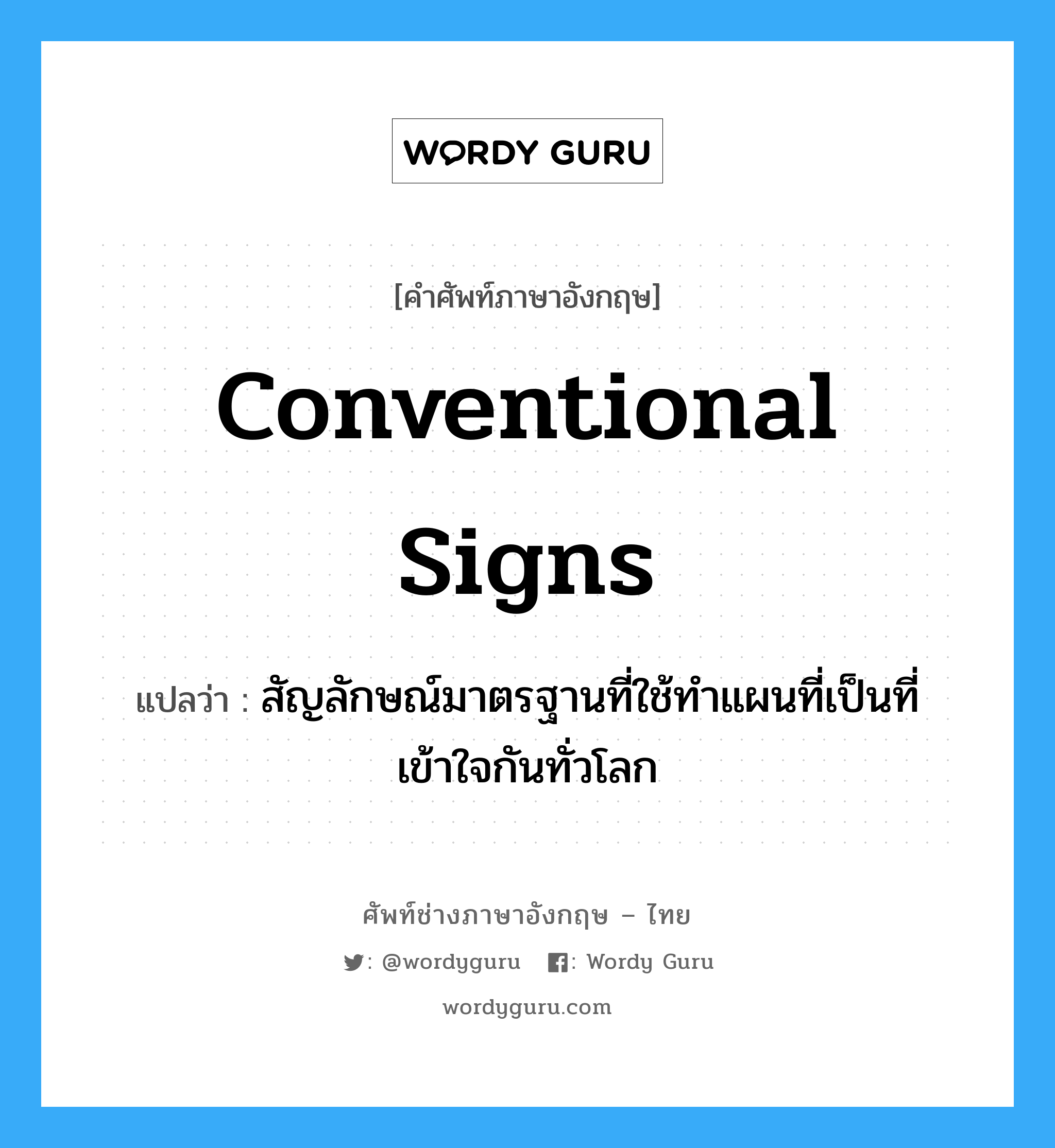 conventional signs แปลว่า?, คำศัพท์ช่างภาษาอังกฤษ - ไทย conventional signs คำศัพท์ภาษาอังกฤษ conventional signs แปลว่า สัญลักษณ์มาตรฐานที่ใช้ทำแผนที่เป็นที่เข้าใจกันทั่วโลก