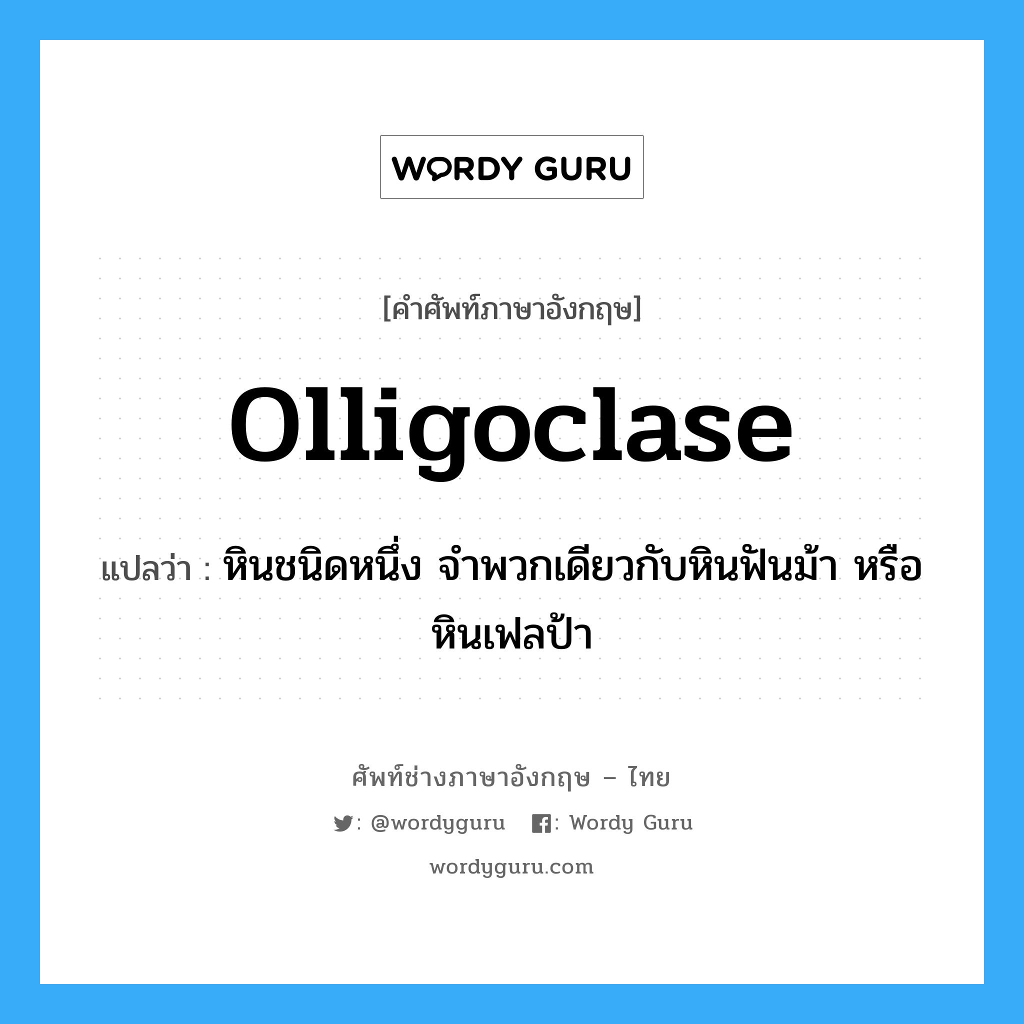 olligoclase แปลว่า?, คำศัพท์ช่างภาษาอังกฤษ - ไทย olligoclase คำศัพท์ภาษาอังกฤษ olligoclase แปลว่า หินชนิดหนึ่ง จำพวกเดียวกับหินฟันม้า หรือหินเฟลป้า