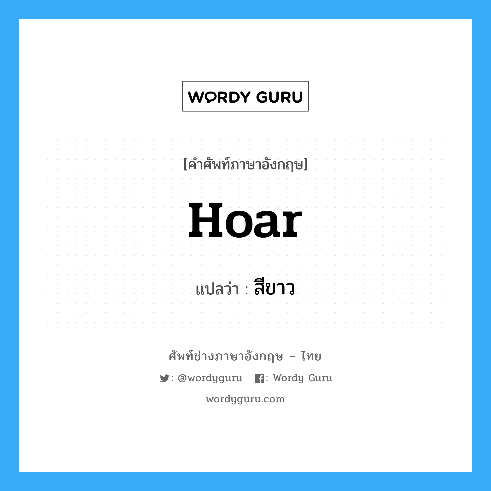 hoar แปลว่า?, คำศัพท์ช่างภาษาอังกฤษ - ไทย hoar คำศัพท์ภาษาอังกฤษ hoar แปลว่า สีขาว