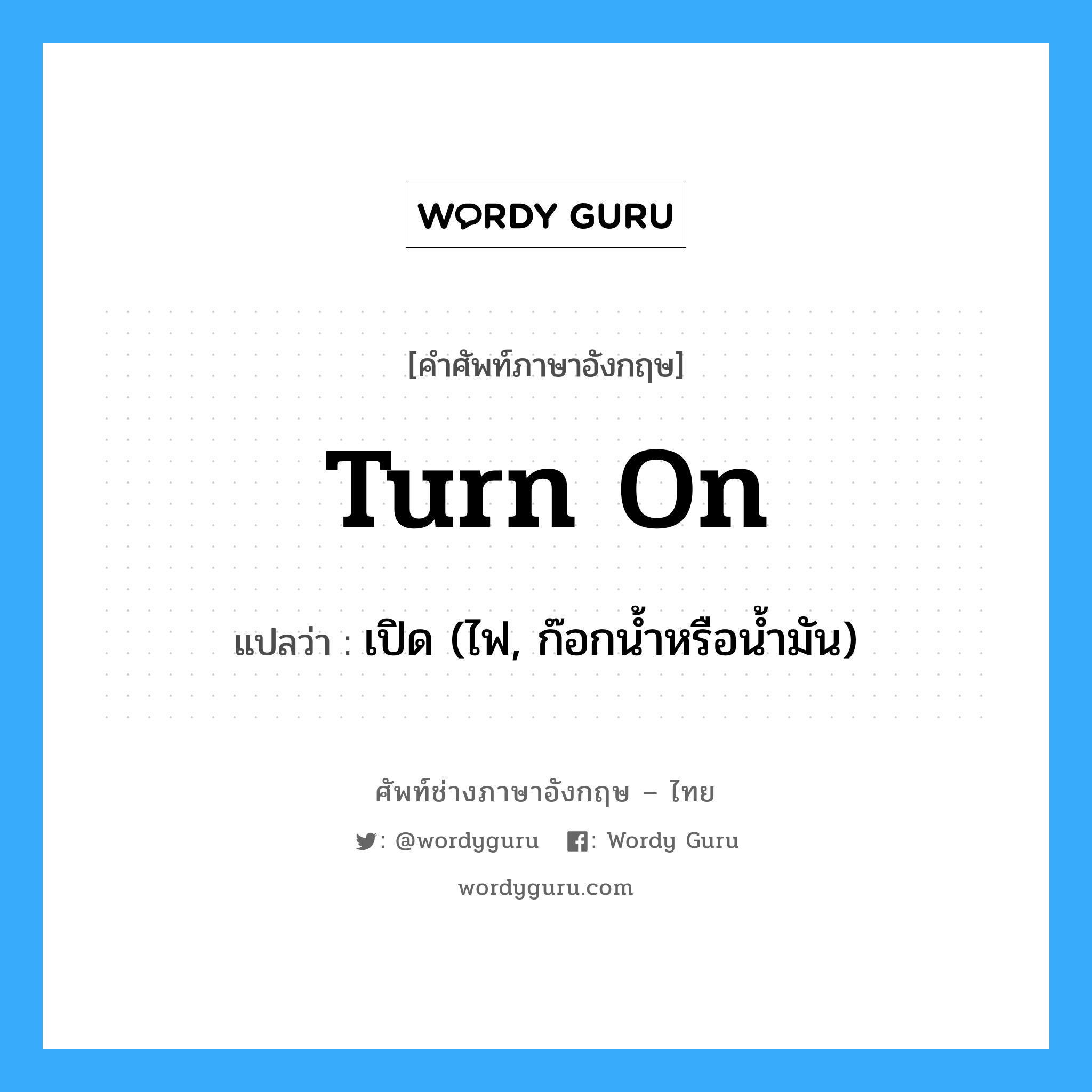 turn on แปลว่า?, คำศัพท์ช่างภาษาอังกฤษ - ไทย turn on คำศัพท์ภาษาอังกฤษ turn on แปลว่า เปิด (ไฟ, ก๊อกน้ำหรือน้ำมัน)