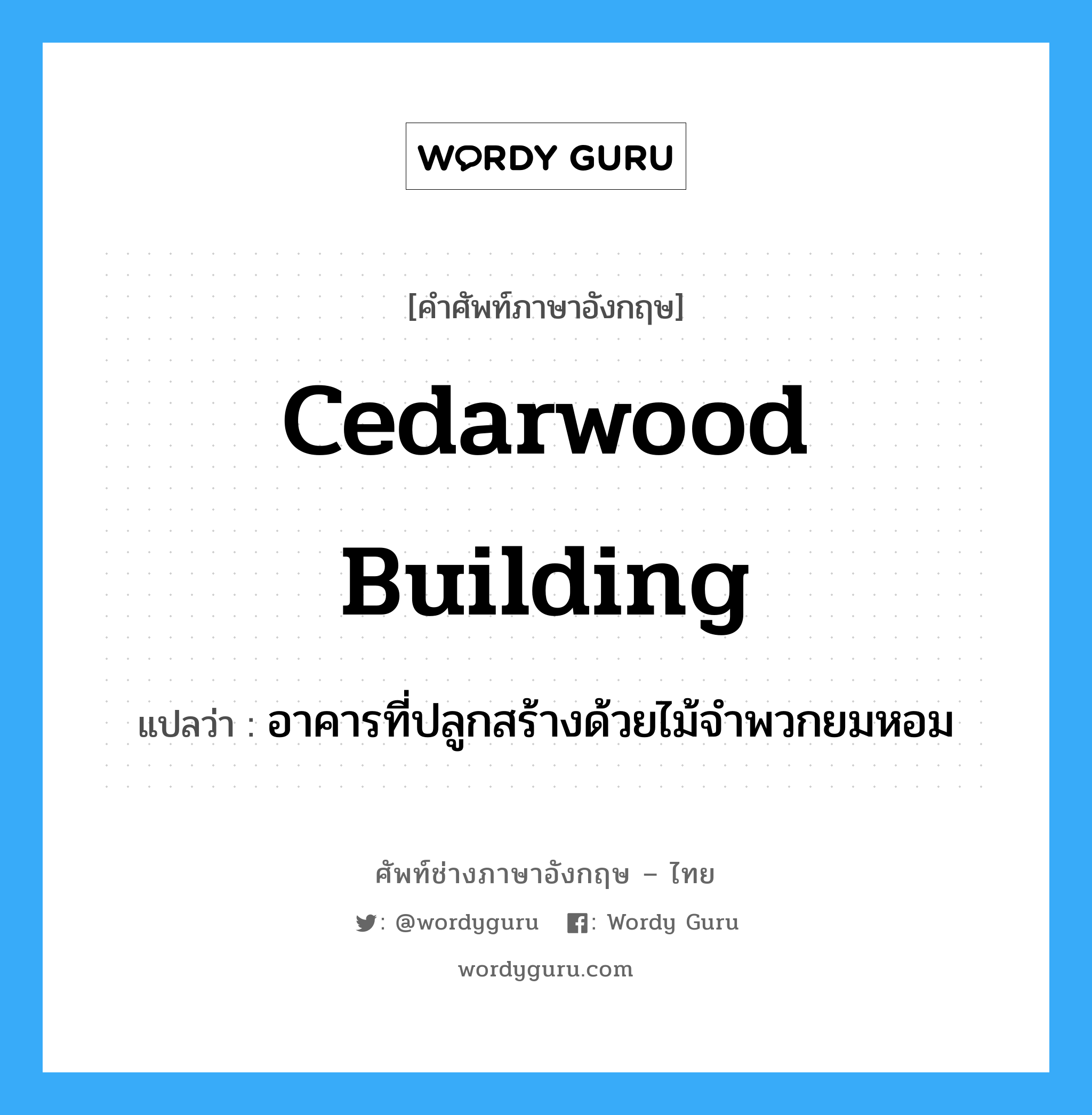 อาคารที่ปลูกสร้างด้วยไม้จำพวกยมหอม ภาษาอังกฤษ?, คำศัพท์ช่างภาษาอังกฤษ - ไทย อาคารที่ปลูกสร้างด้วยไม้จำพวกยมหอม คำศัพท์ภาษาอังกฤษ อาคารที่ปลูกสร้างด้วยไม้จำพวกยมหอม แปลว่า cedarwood building