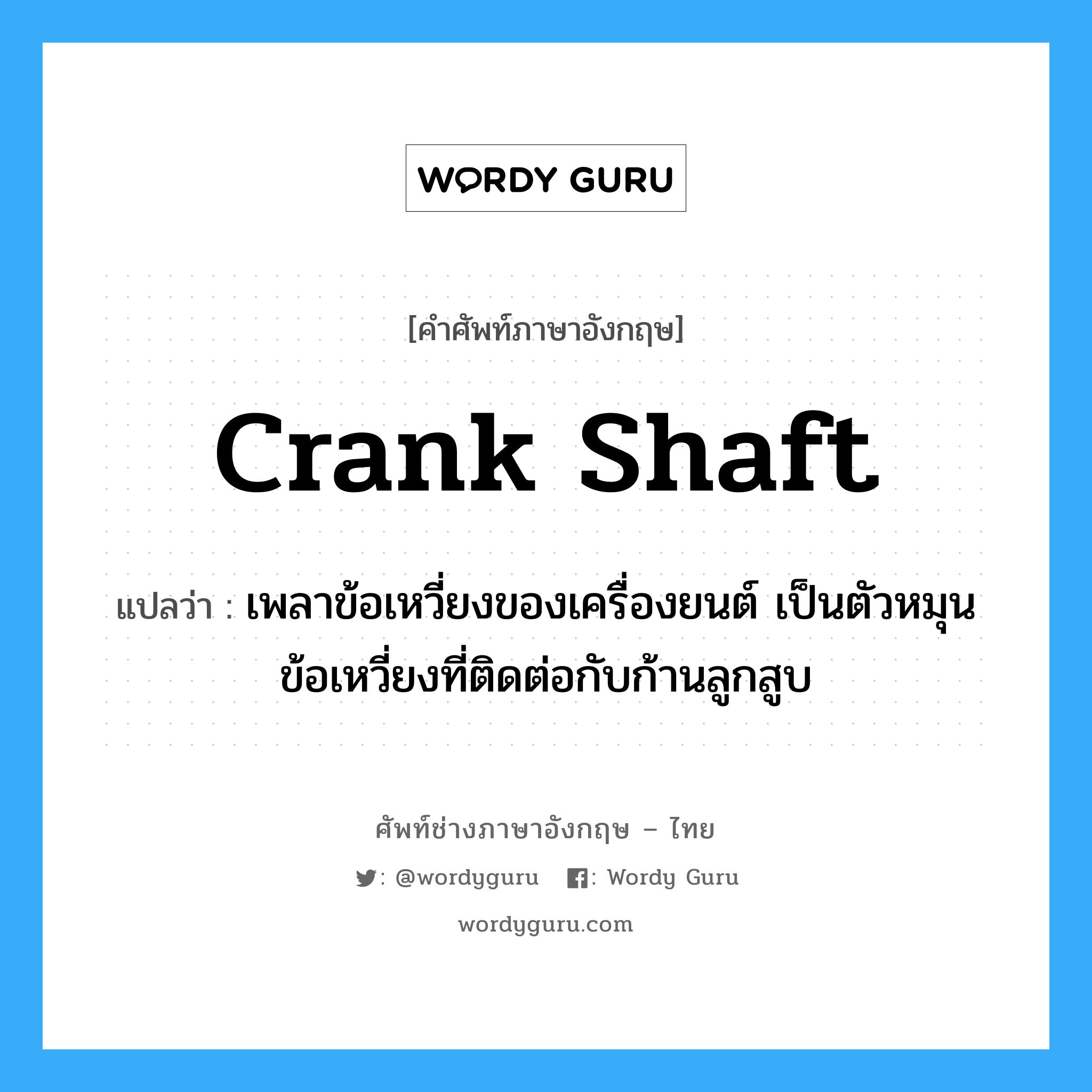 crank shaft แปลว่า?, คำศัพท์ช่างภาษาอังกฤษ - ไทย crank shaft คำศัพท์ภาษาอังกฤษ crank shaft แปลว่า เพลาข้อเหวี่ยงของเครื่องยนต์ เป็นตัวหมุนข้อเหวี่ยงที่ติดต่อกับก้านลูกสูบ